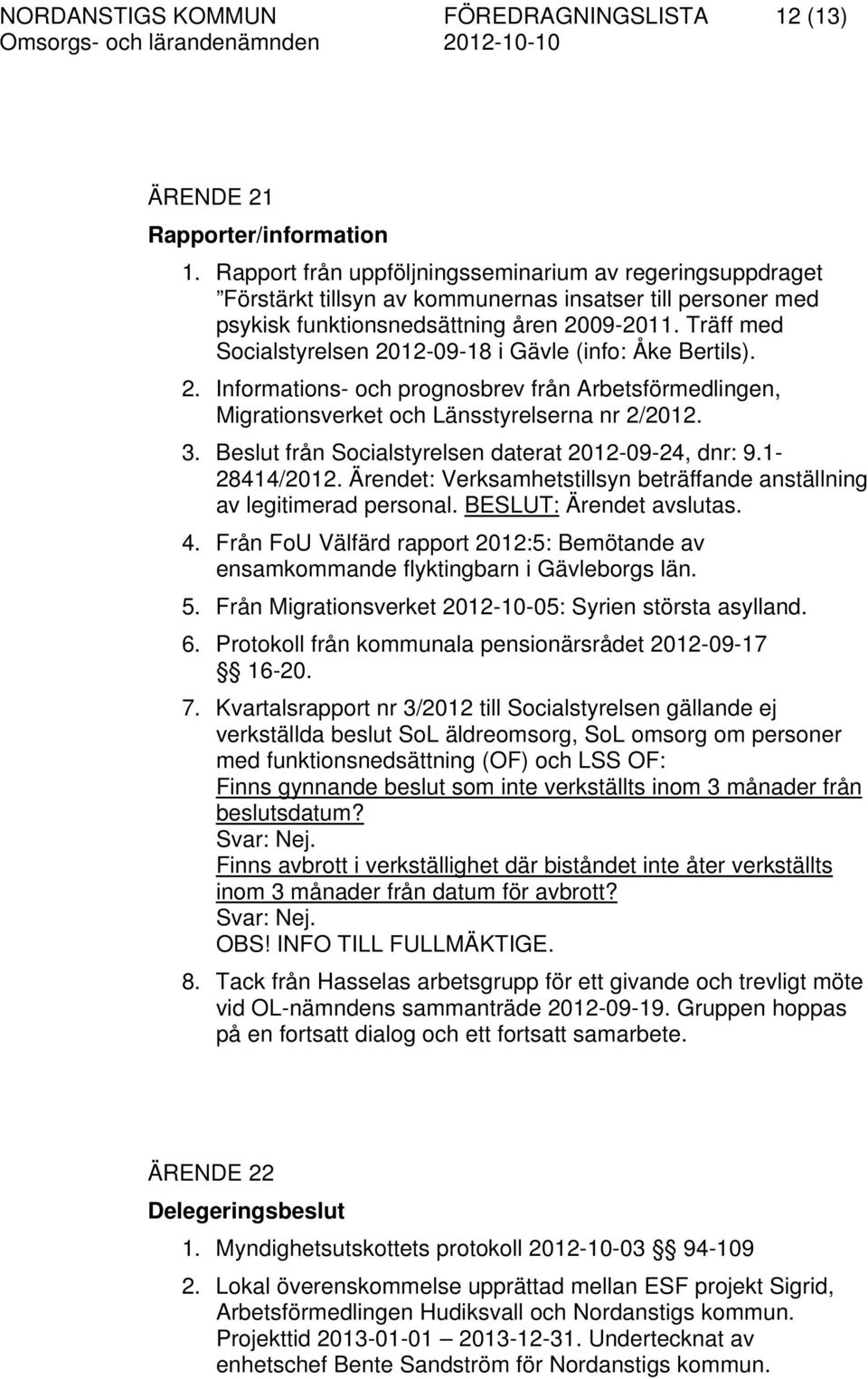 Träff med Socialstyrelsen 2012-09-18 i Gävle (info: Åke Bertils). 2. Informations- och prognosbrev från Arbetsförmedlingen, Migrationsverket och Länsstyrelserna nr 2/2012. 3.