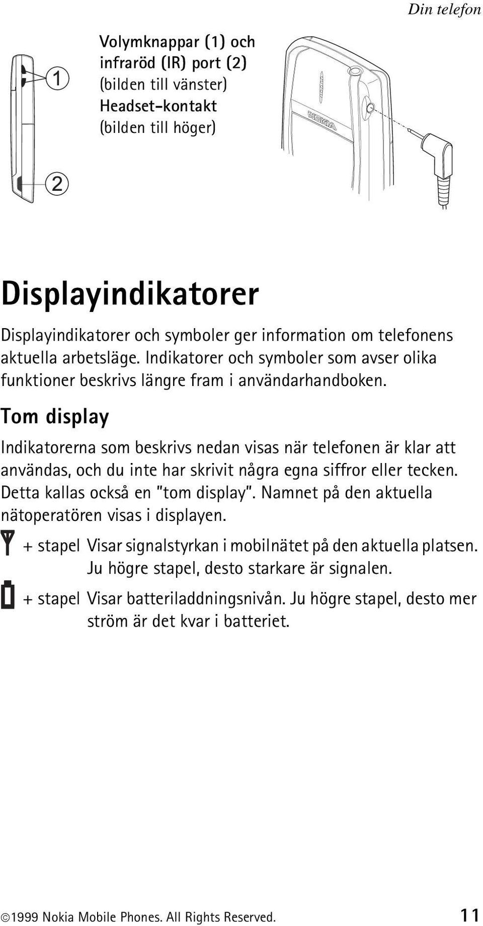Tom display Indikatorerna som beskrivs nedan visas när telefonen är klar att användas, och du inte har skrivit några egna siffror eller tecken. Detta kallas också en tom display.