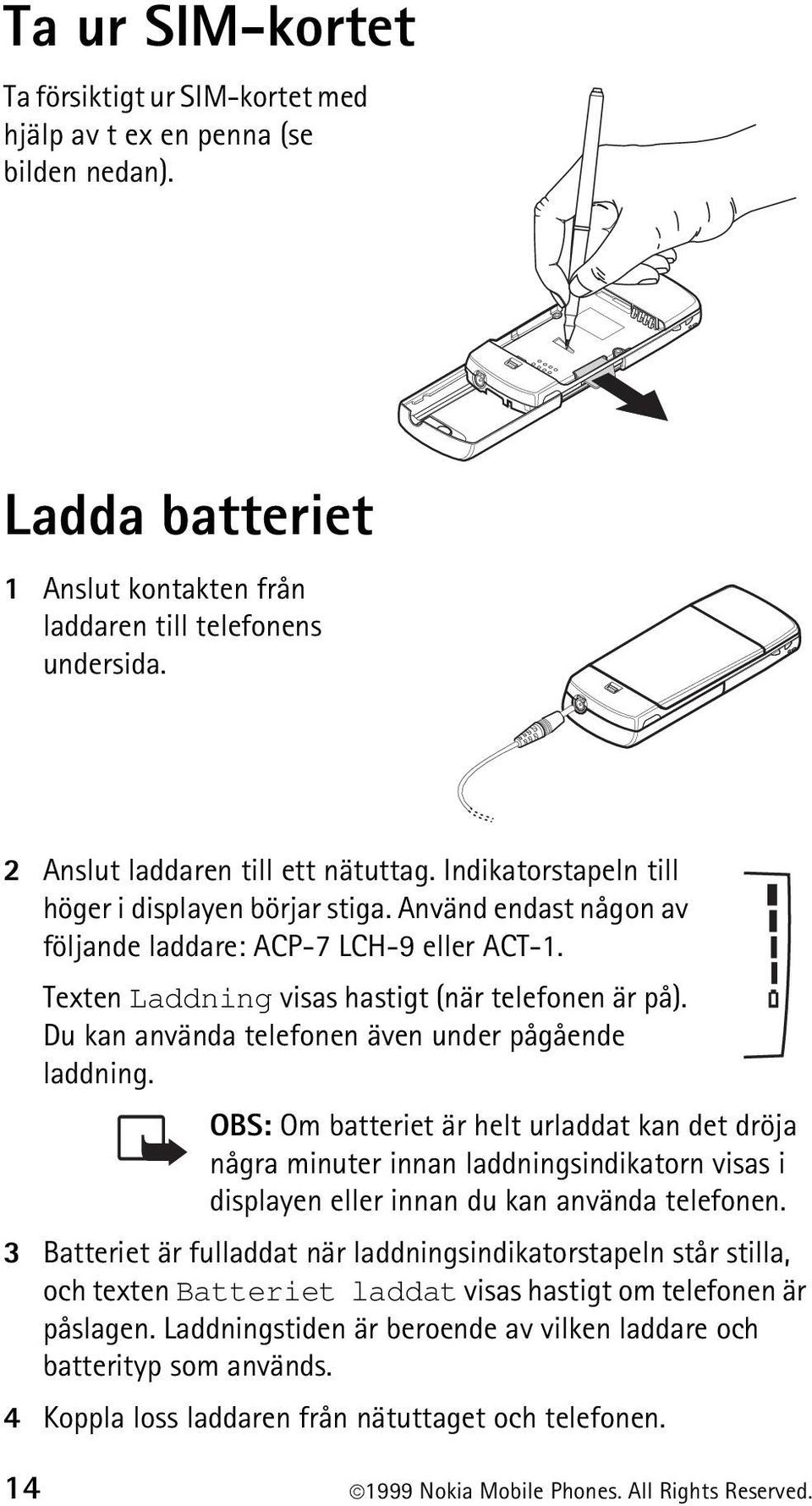 Texten Laddning visas hastigt (när telefonen är på). Du kan använda telefonen även under pågående laddning.