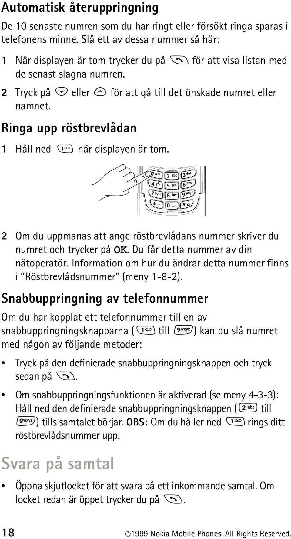 Ringa upp röstbrevlådan 1 Håll ned när displayen är tom. 2 Om du uppmanas att ange röstbrevlådans nummer skriver du numret och trycker på OK. Du får detta nummer av din nätoperatör.