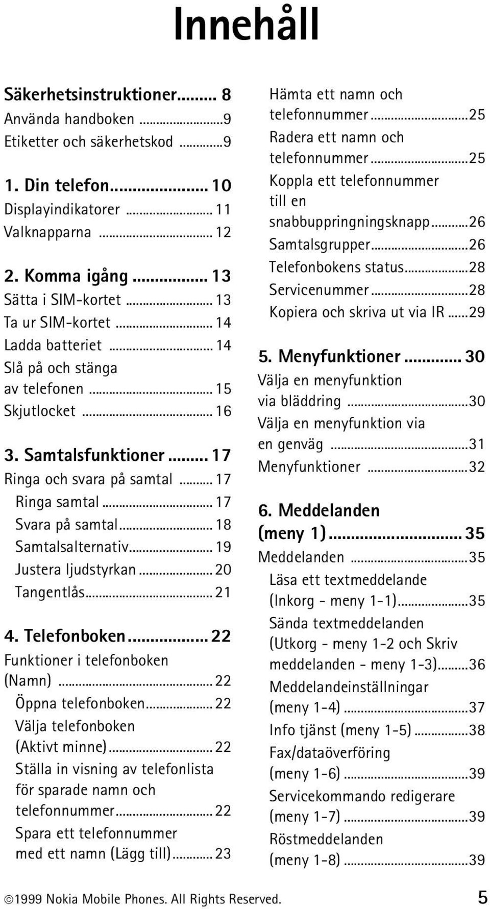 ..18 Samtalsalternativ...19 Justera ljudstyrkan...20 Tangentlås...21 4. Telefonboken... 22 Funktioner i telefonboken (Namn)...22 Öppna telefonboken...22 Välja telefonboken (Aktivt minne).