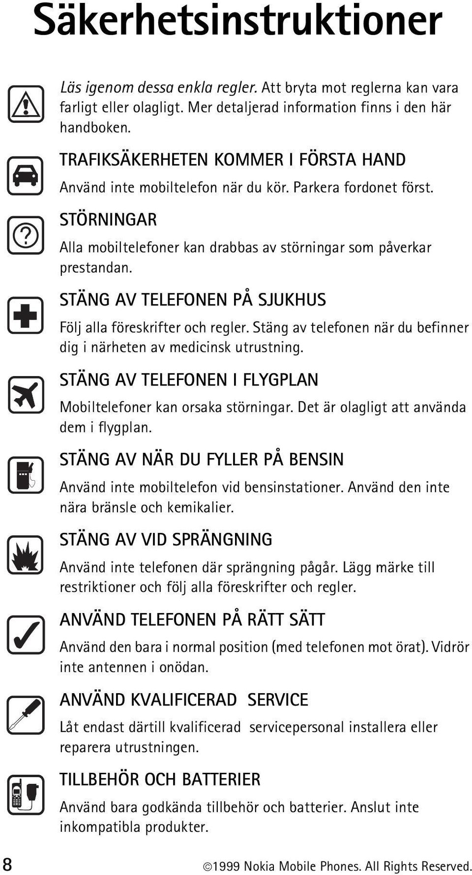 STÄNG AV TELEFONEN PÅ SJUKHUS Följ alla föreskrifter och regler. Stäng av telefonen när du befinner dig i närheten av medicinsk utrustning.