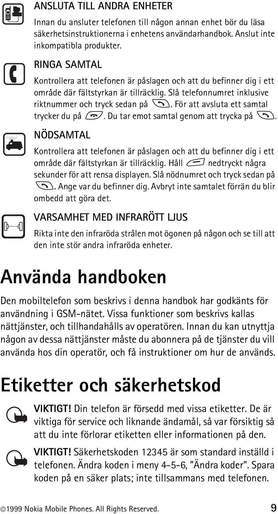 För att avsluta ett samtal trycker du på. Du tar emot samtal genom att trycka på. NÖDSAMTAL Kontrollera att telefonen är påslagen och att du befinner dig i ett område där fältstyrkan är tillräcklig.