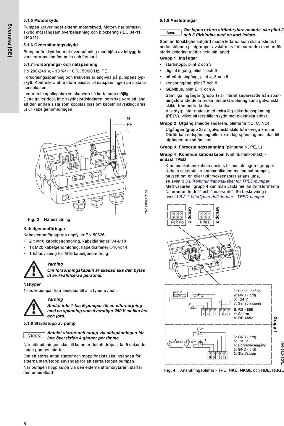 Kontrollera att motorn passar till nätspänningen på installationsplatsen. Ledarna i kopplingsboxen ska vara så korta som möjligt.