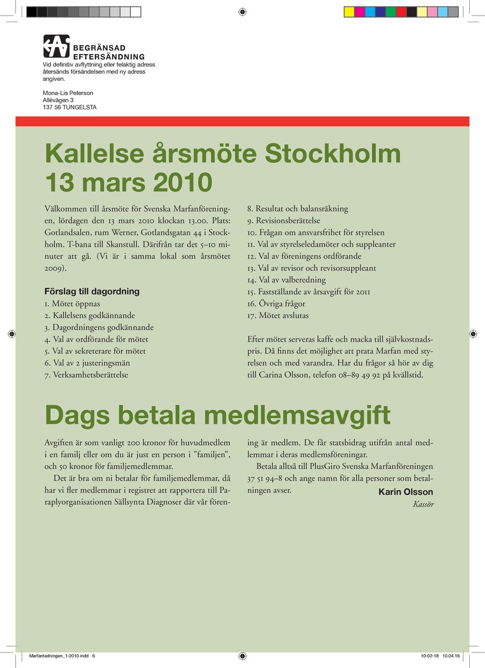 Plats: Gotlandsalen, rum Werner, Gotlandsgatan 44 i Stockholm. T-bana till Skanstull. Därifrån tar det 5 10 minuter att gå. (Vi är i samma lokal som årsmötet 2009). Förslag till dagordning 1.