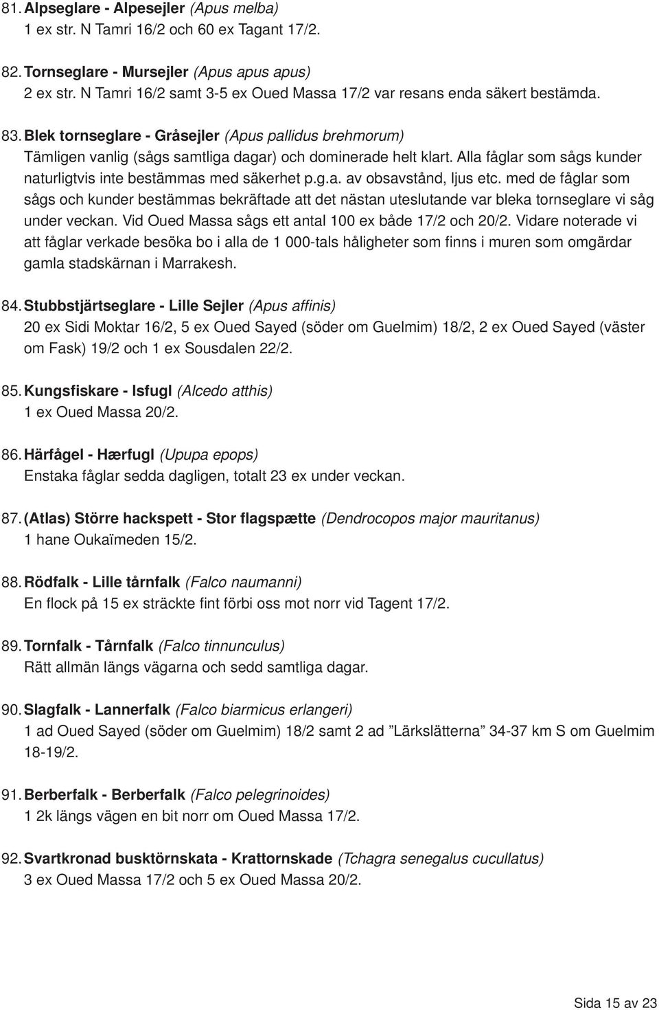Alla fåglar som sågs kunder naturligtvis inte bestämmas med säkerhet p.g.a. av obsavstånd, ljus etc.