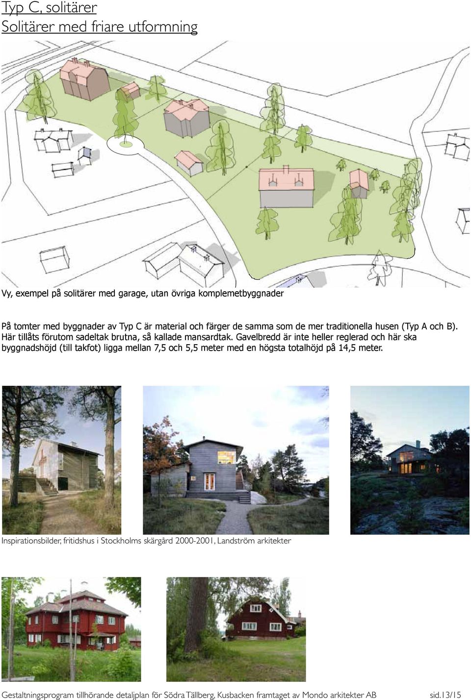 Här tillåts förutom sadeltak brutna, så kallade mansardtak.
