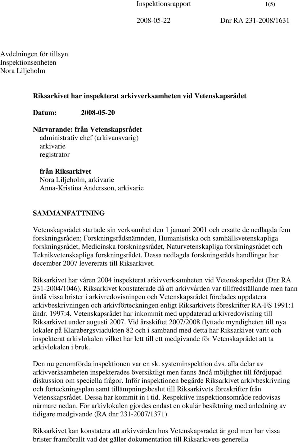 januari 2001 och ersatte de nedlagda fem forskningsråden; Forskningsrådsnämnden, Humanistiska och samhällsvetenskapliga forskningsrådet, Medicinska forskningsrådet, Naturvetenskapliga forskningsrådet