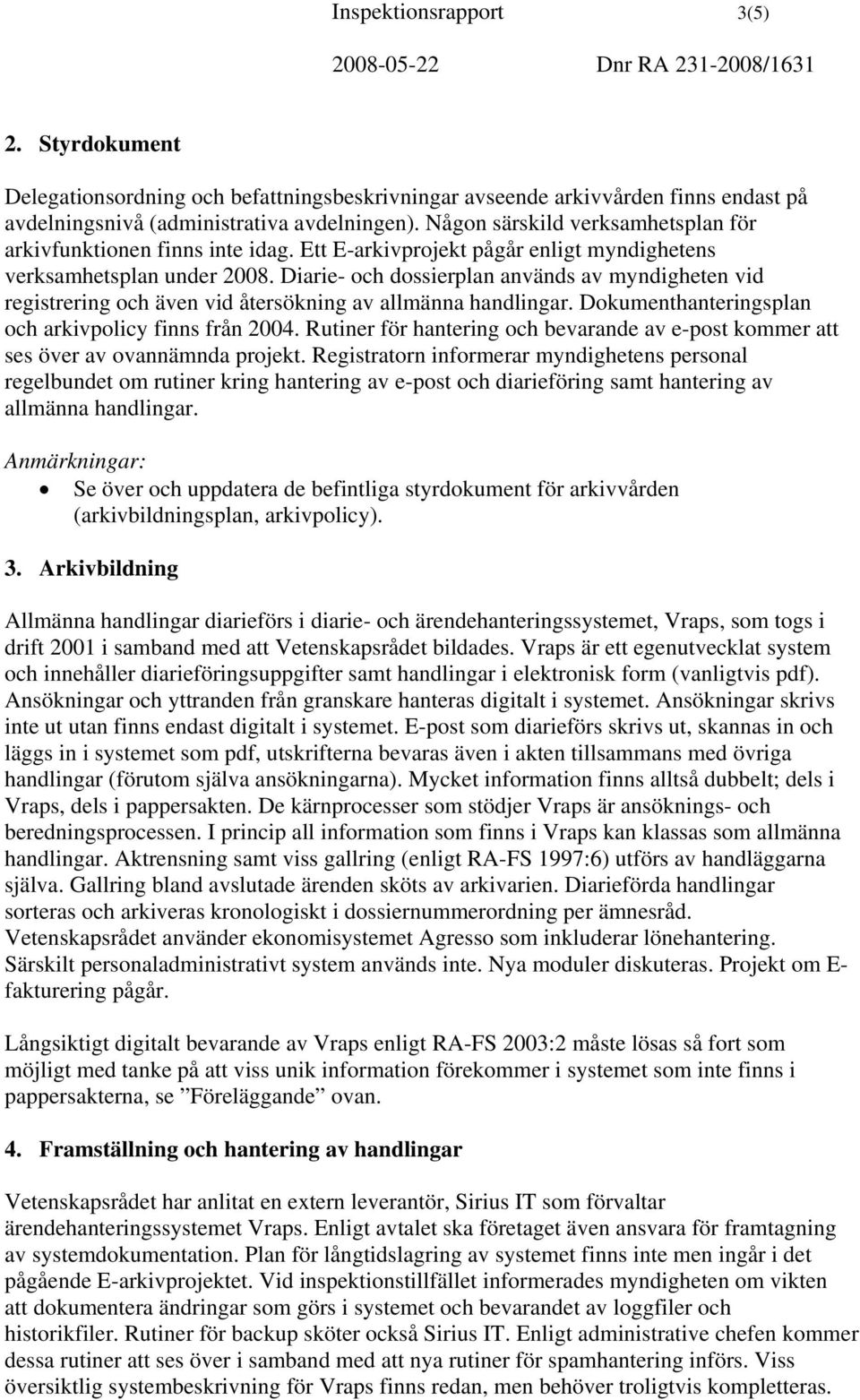 Diarie- och dossierplan används av myndigheten vid registrering och även vid återsökning av allmänna handlingar. Dokumenthanteringsplan och arkivpolicy finns från 2004.