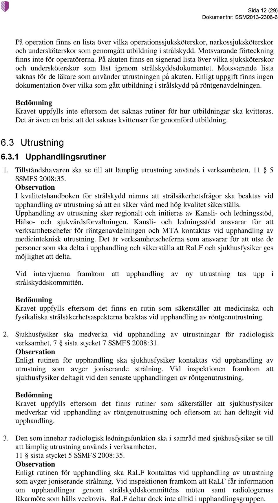 Motsvarande lista saknas för de läkare som använder utrustningen på akuten. Enligt uppgift finns ingen dokumentation över vilka som gått utbildning i strålskydd på röntgenavdelningen.