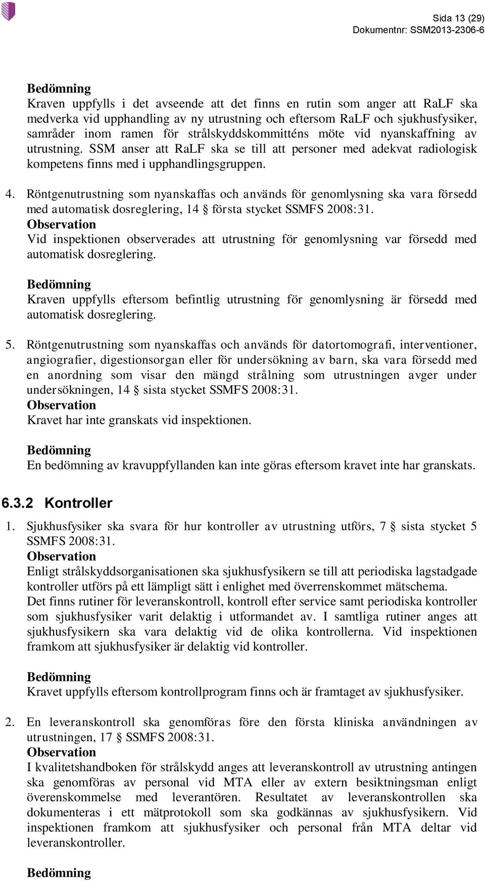 Röntgenutrustning som nyanskaffas och används för genomlysning ska vara försedd med automatisk dosreglering, 14 första stycket SSMFS 2008:31.