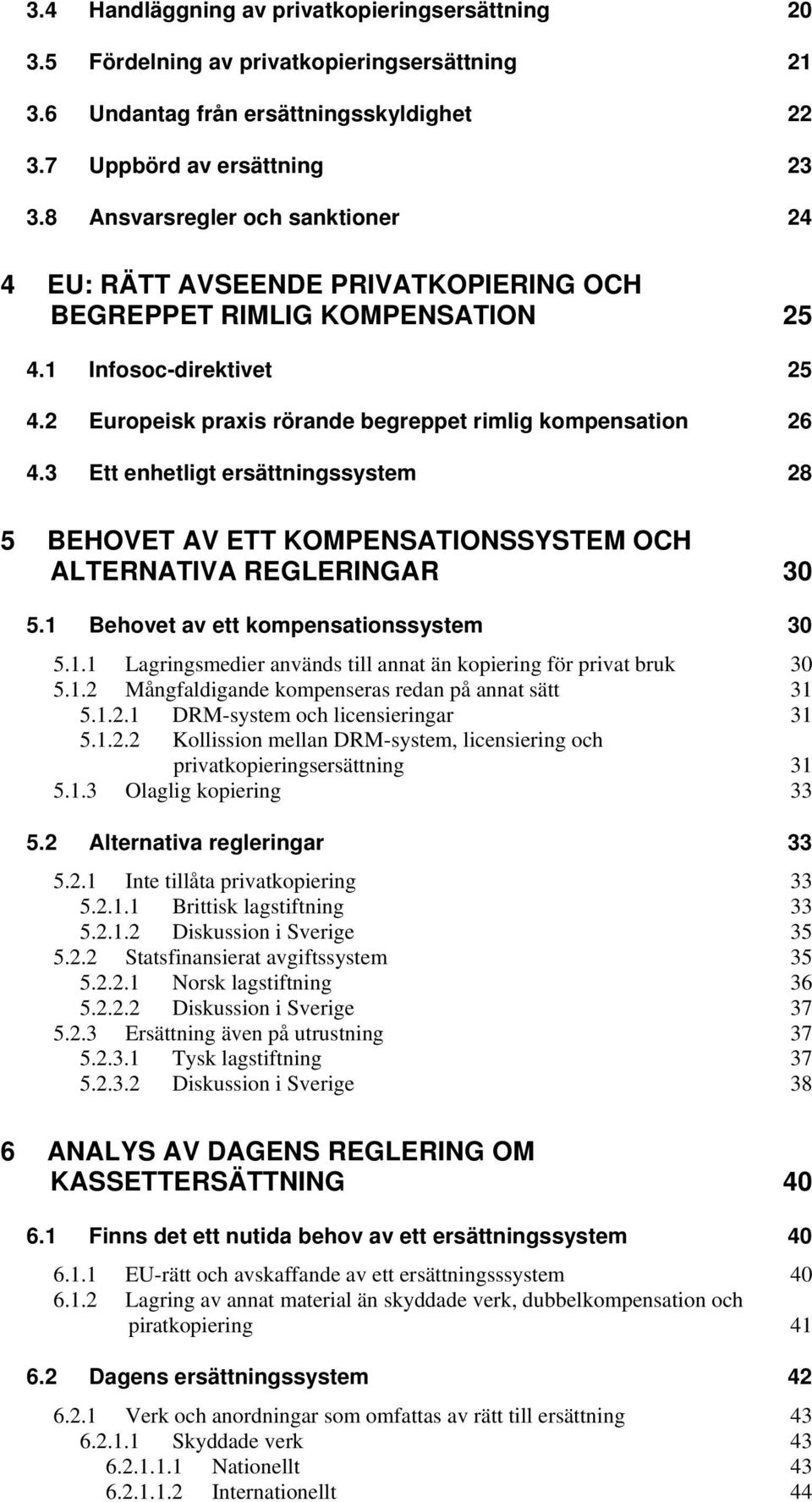 3 Ett enhetligt ersättningssystem 28 5 BEHOVET AV ETT KOMPENSATIONSSYSTEM OCH ALTERNATIVA REGLERINGAR 30 5.1 Behovet av ett kompensationssystem 30 5.1.1 Lagringsmedier används till annat än kopiering för privat bruk 30 5.