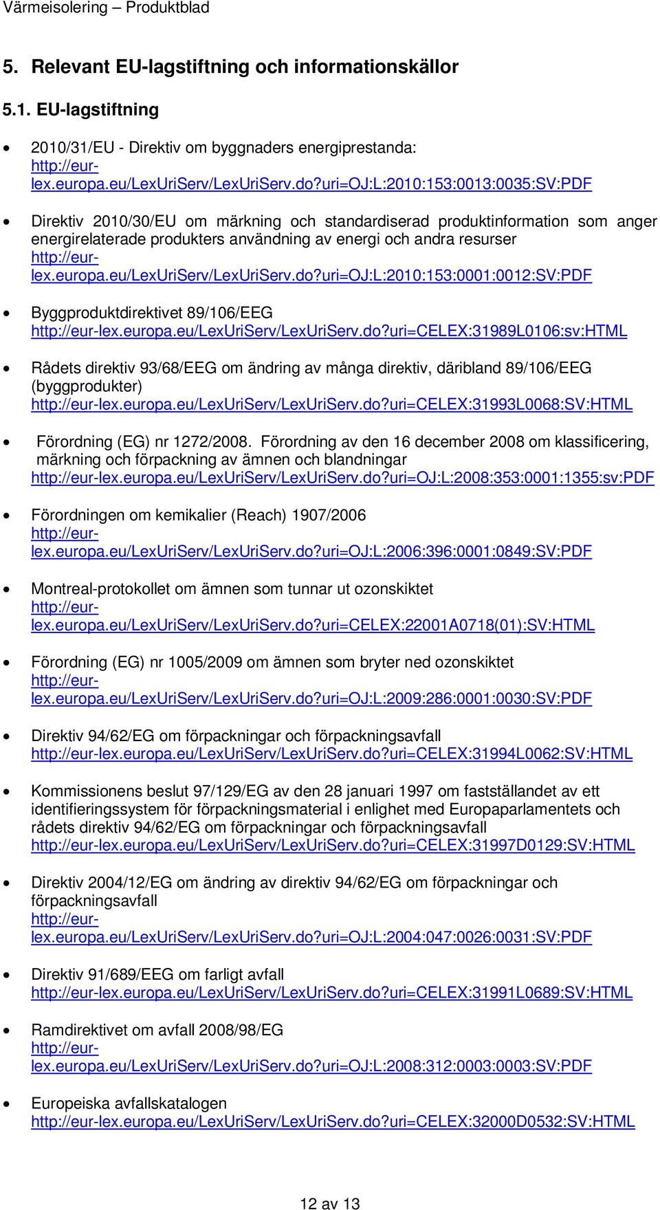 europa.eu/lexuriserv/lexuriserv.do?uri=oj:l:2010:153:0001:0012:sv:pdf Byggproduktdirektivet 89/106/EEG http://eur-lex.europa.eu/lexuriserv/lexuriserv.do?uri=celex:31989l0106:sv:html Rådets direktiv 93/68/EEG om ändring av många direktiv, däribland 89/106/EEG (byggprodukter) http://eur-lex.