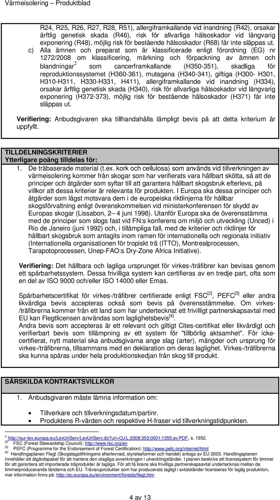 c) Alla ämnen och preparat som är klassificerade enligt förordning (EG) nr 1272/2008 om klassificering, märkning och förpackning av ämnen och blandningar 2 som cancerframkallande (H350-351), skadliga