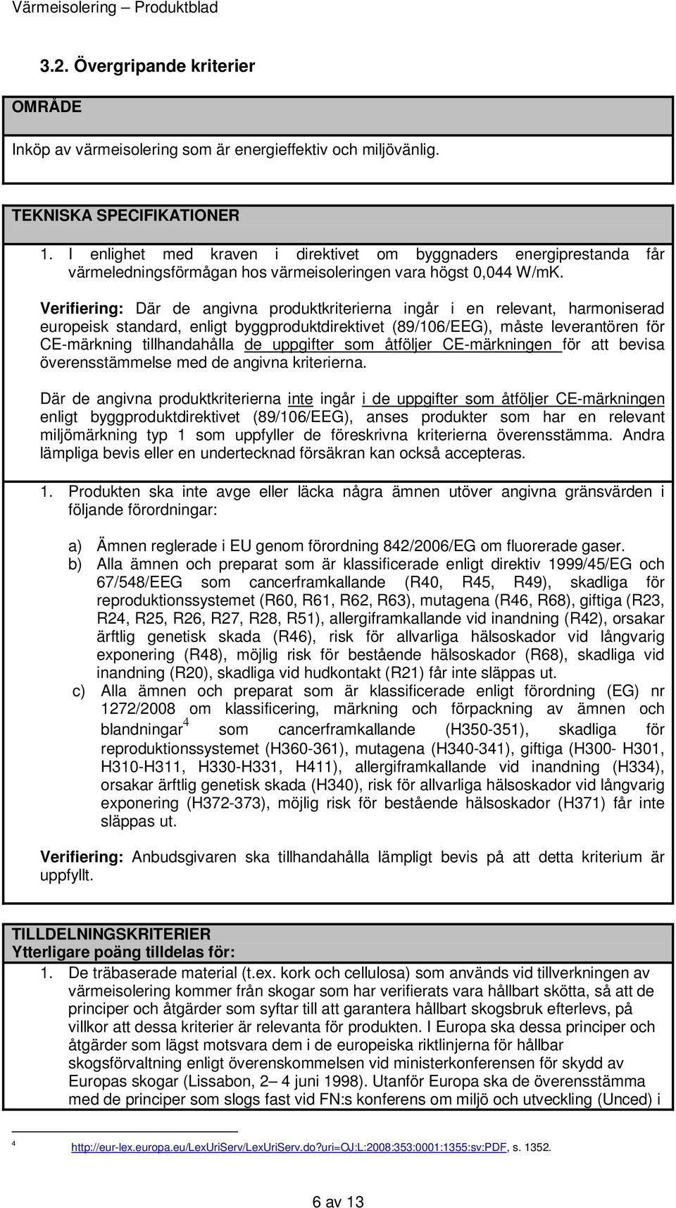 Verifiering: Där de angivna produktkriterierna ingår i en relevant, harmoniserad europeisk standard, enligt byggproduktdirektivet (89/106/EEG), måste leverantören för CE-märkning tillhandahålla de