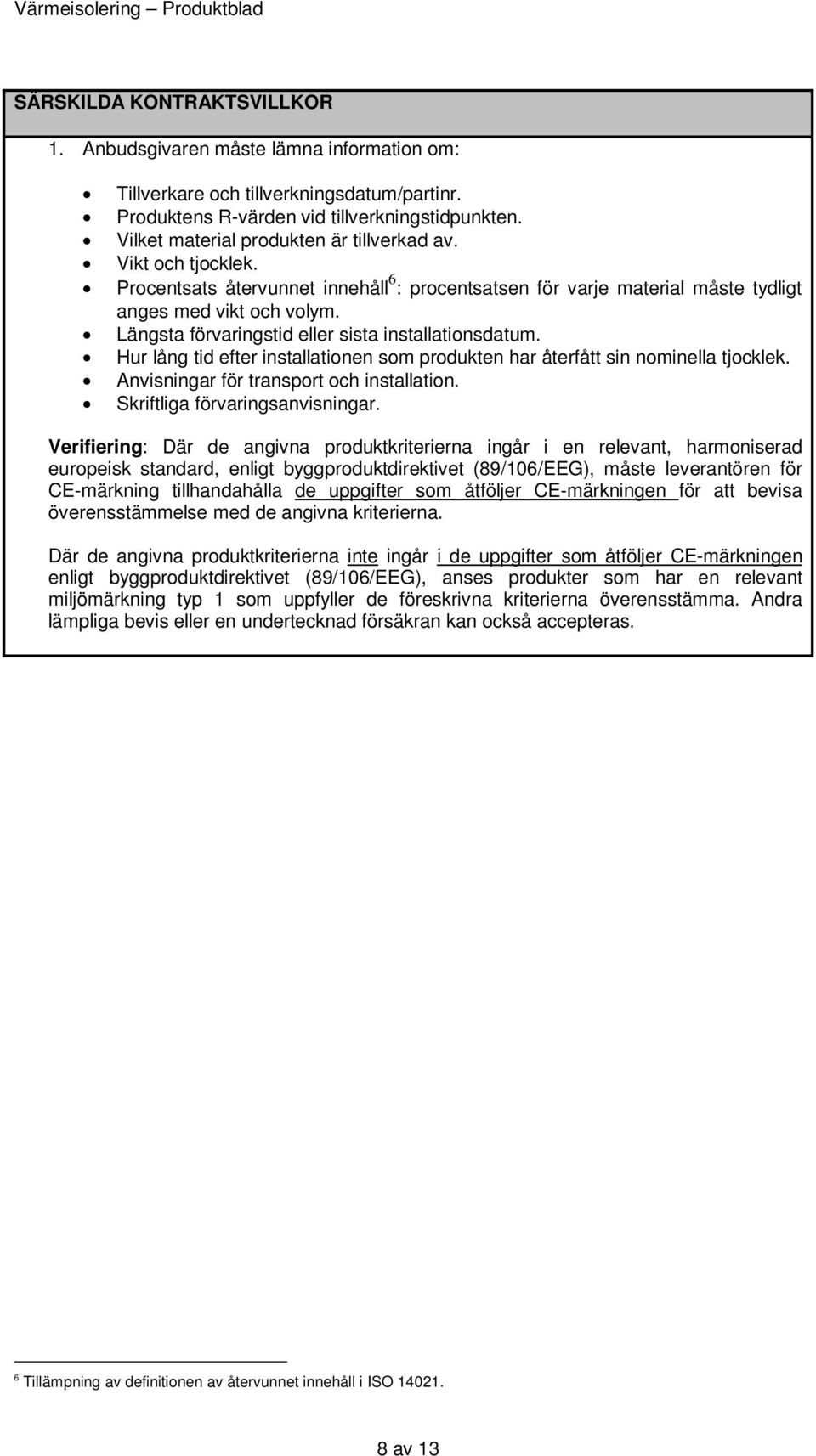 Längsta förvaringstid eller sista installationsdatum. Hur lång tid efter installationen som produkten har återfått sin nominella tjocklek. Anvisningar för transport och installation.