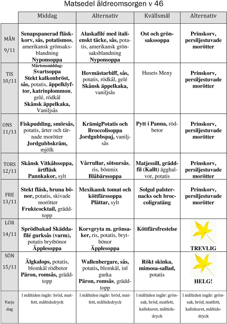 sås, potatis, rödkål, gelé Skånsk äppelkaka, vaniljsås Ost och grönsakssoppa Husets Meny ONS 11/11 Fiskpudding, smörsås, potatis, ärter och tärnade Jordgubbskräm, Potatis och Broccolisoppa