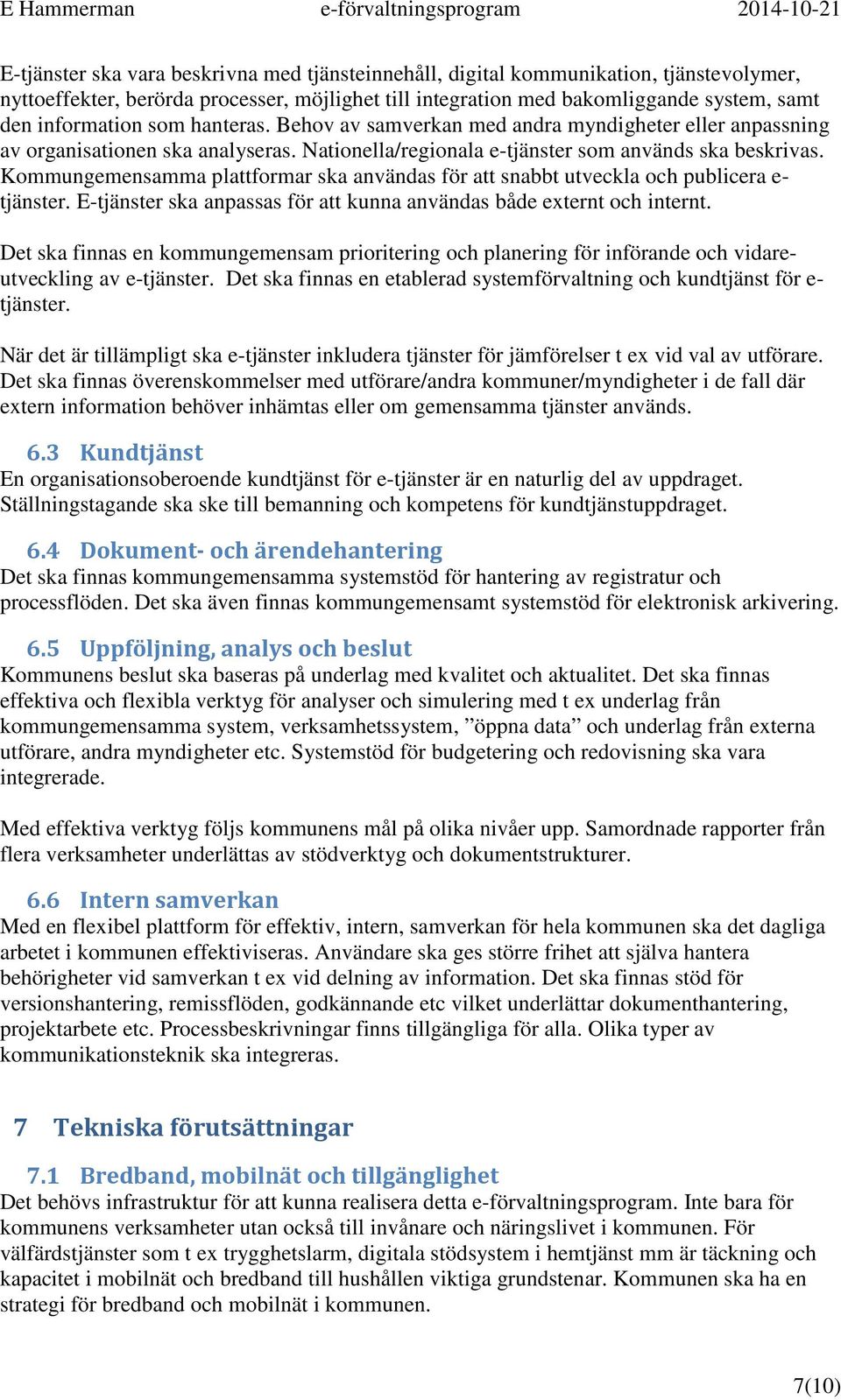 Kommungemensamma plattformar ska användas för att snabbt utveckla och publicera e- tjänster. E-tjänster ska anpassas för att kunna användas både externt och internt.