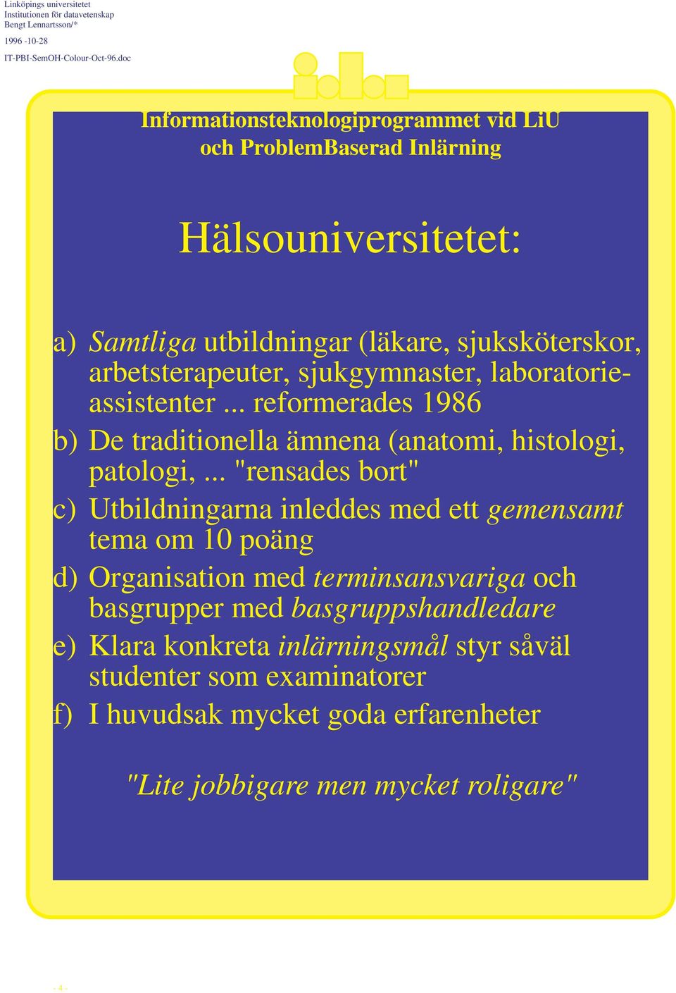 .. "rensades bort" c) Utbildningarna inleddes med ett gemensamt tema om 10 poäng d) Organisation med terminsansvariga och