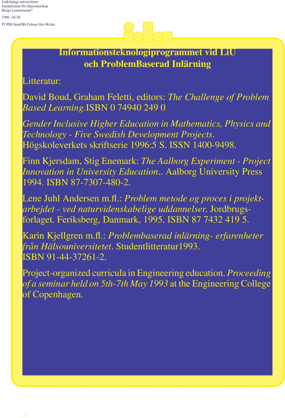 Finn Kjersdam, Stig Enemark: The Aalborg Experiment - Project Innovation in University Education.. Aalborg University Press 1994. ISBN 87-7307-480-2. Lene Juhl Andersen m.fl.