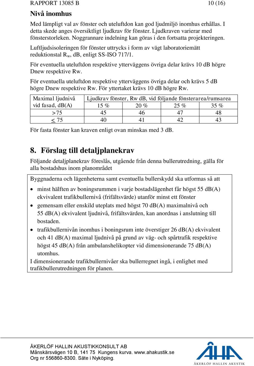 Luftljudsisoleringen för fönster uttrycks i form av vägt laboratoriemätt reduktionstal R w, db, enligt SS-ISO 717/1.