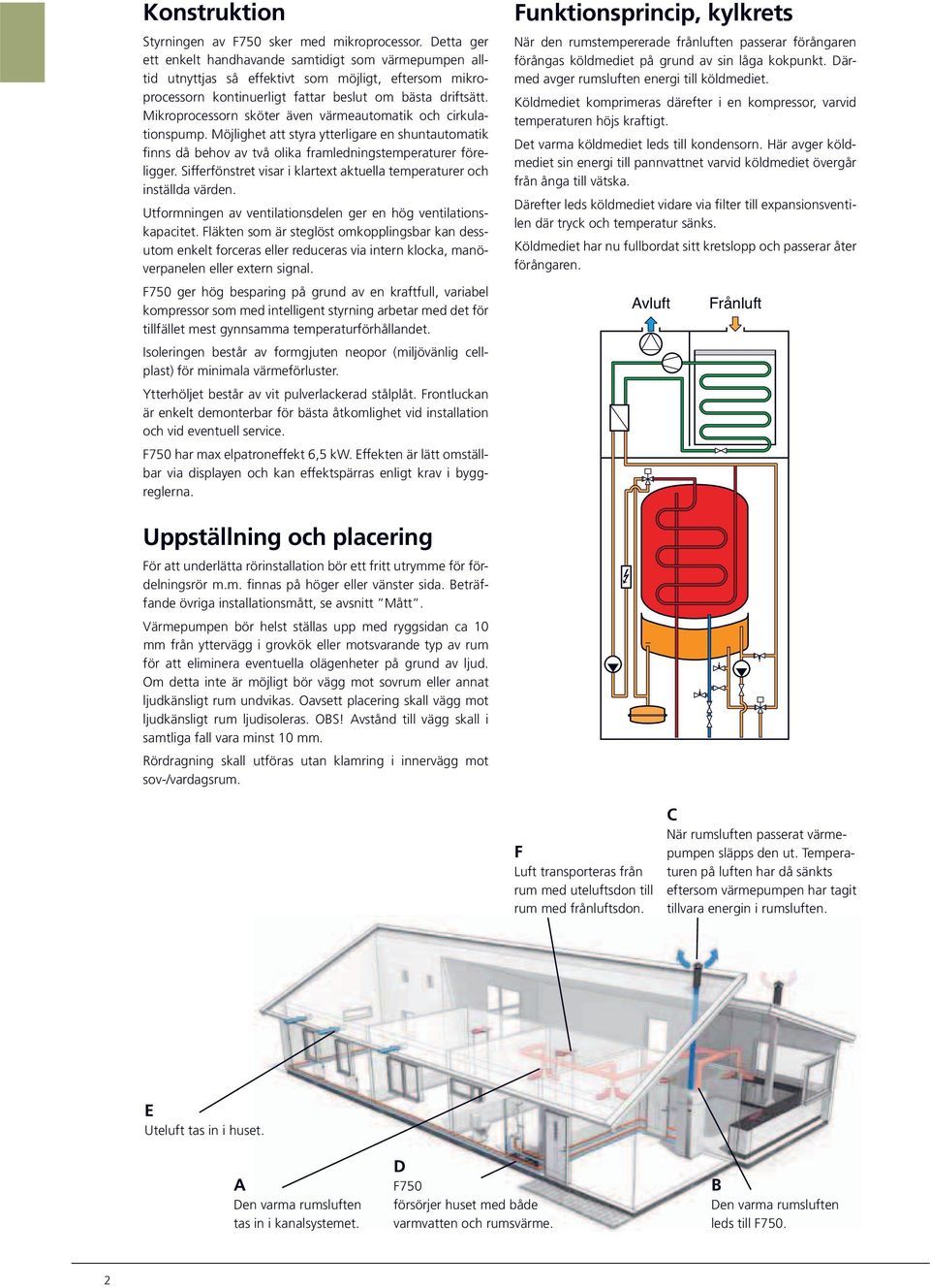 Mikroprocessorn sköter även värmeautomatik och cirkulationspump. Möjlighet att styra ytterligare en shuntautomatik finns då behov av två olika framledningstemperaturer föreligger.