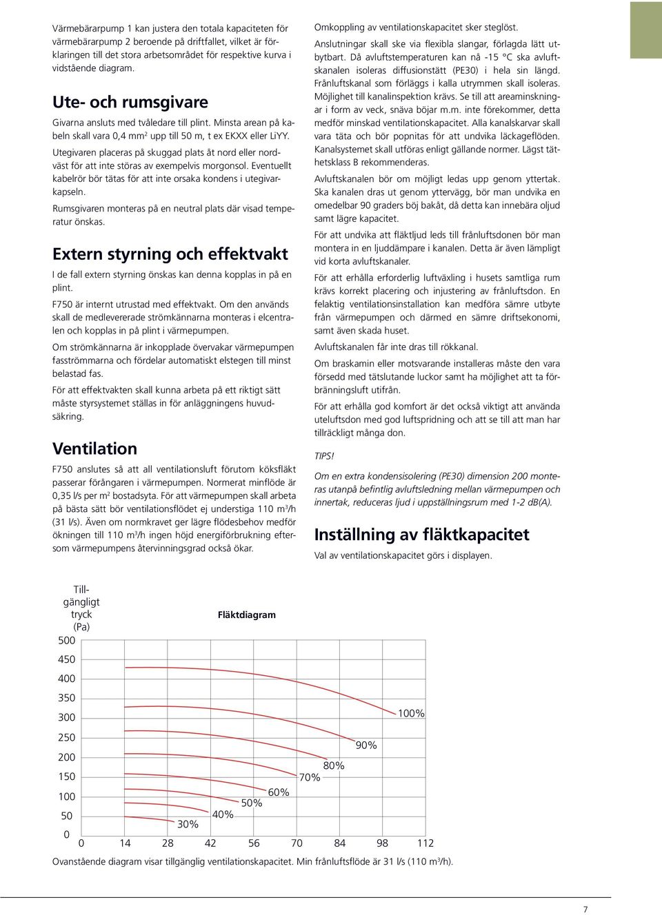 Utegivaren placeras på skuggad plats åt nord eller nordväst för att inte störas av exempelvis mor gonsol. Eventuellt kabelrör bör tätas för att inte orsaka kondens i utegivarkapseln.