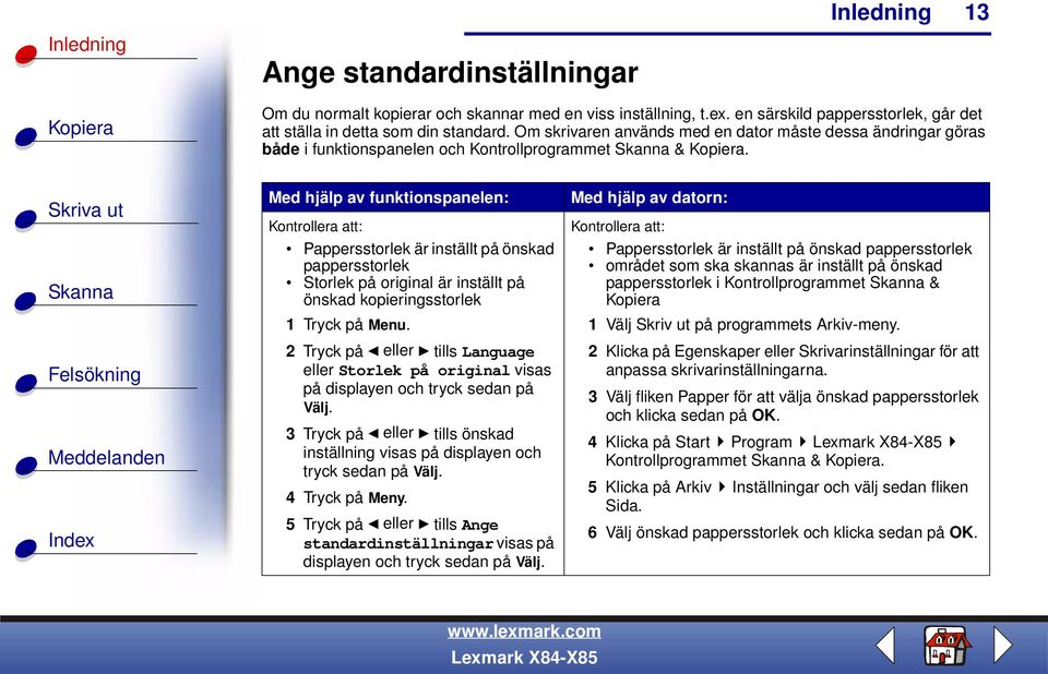 Med hjälp av funktionspanelen: Kontrollera att: Pappersstorlek är inställt på önskad pappersstorlek Storlek på original är inställt på önskad kopieringsstorlek 1 Tryck på Menu.