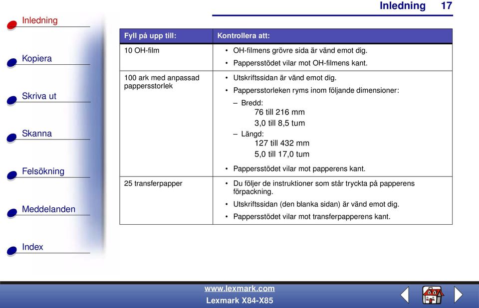 Pappersstorleken ryms inom följande dimensioner: Bredd: 76 till 216 mm 3,0 till 8,5 tum Längd: 127 till 432 mm 5,0 till 17,0 tum
