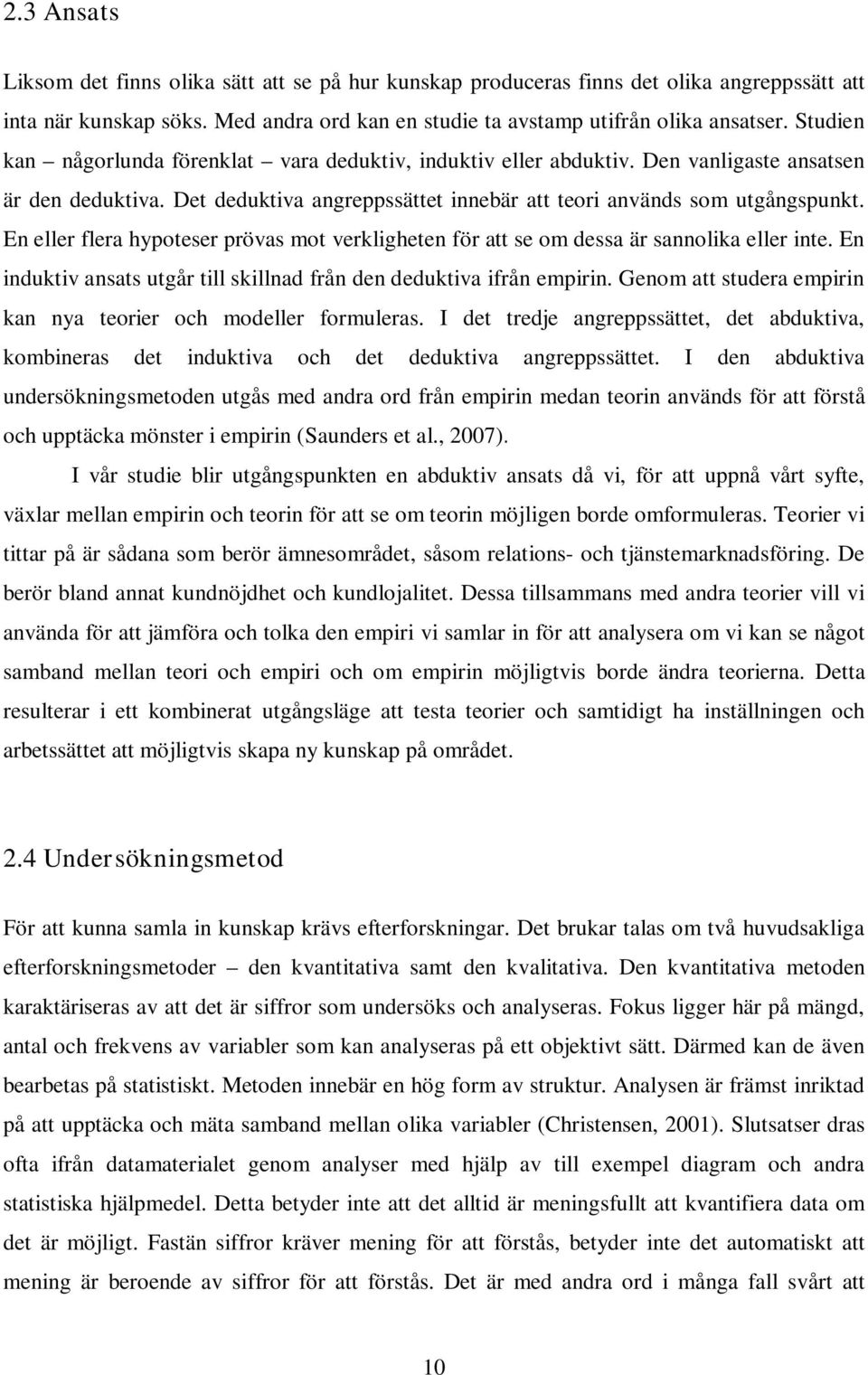 En eller flera hypoteser prövas mot verkligheten för att se om dessa är sannolika eller inte. En induktiv ansats utgår till skillnad från den deduktiva ifrån empirin.