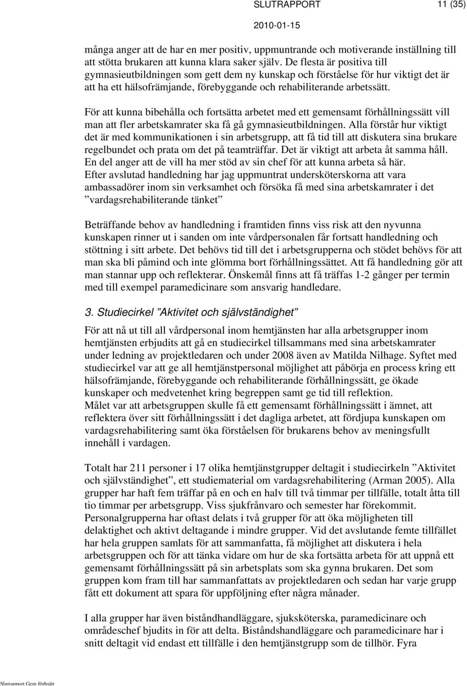 För att kunna bibehålla och fortsätta arbetet med ett gemensamt förhållningssätt vill man att fler arbetskamrater ska få gå gymnasieutbildningen.