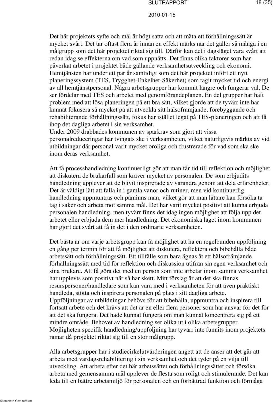 Därför kan det i dagsläget vara svårt att redan idag se effekterna om vad som uppnåtts. Det finns olika faktorer som har påverkat arbetet i projektet både gällande verksamhetsutveckling och ekonomi.