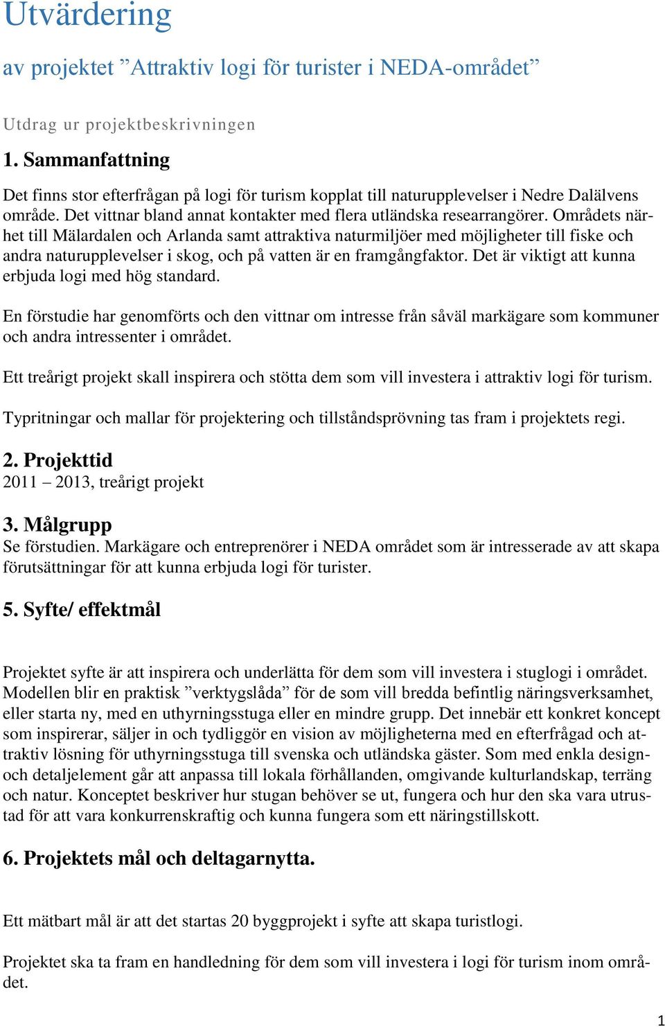 Områdets närhet till Mälardalen och Arlanda samt attraktiva naturmiljöer med möjligheter till fiske och andra naturupplevelser i skog, och på vatten är en framgångfaktor.