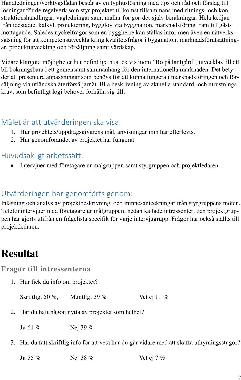 Således nyckelfrågor som en byggherre kan ställas inför men även en nätverkssatsning för att kompetensutveckla kring kvalitetsfrågor i byggnation, marknadsförutsättningar, produktutveckling och