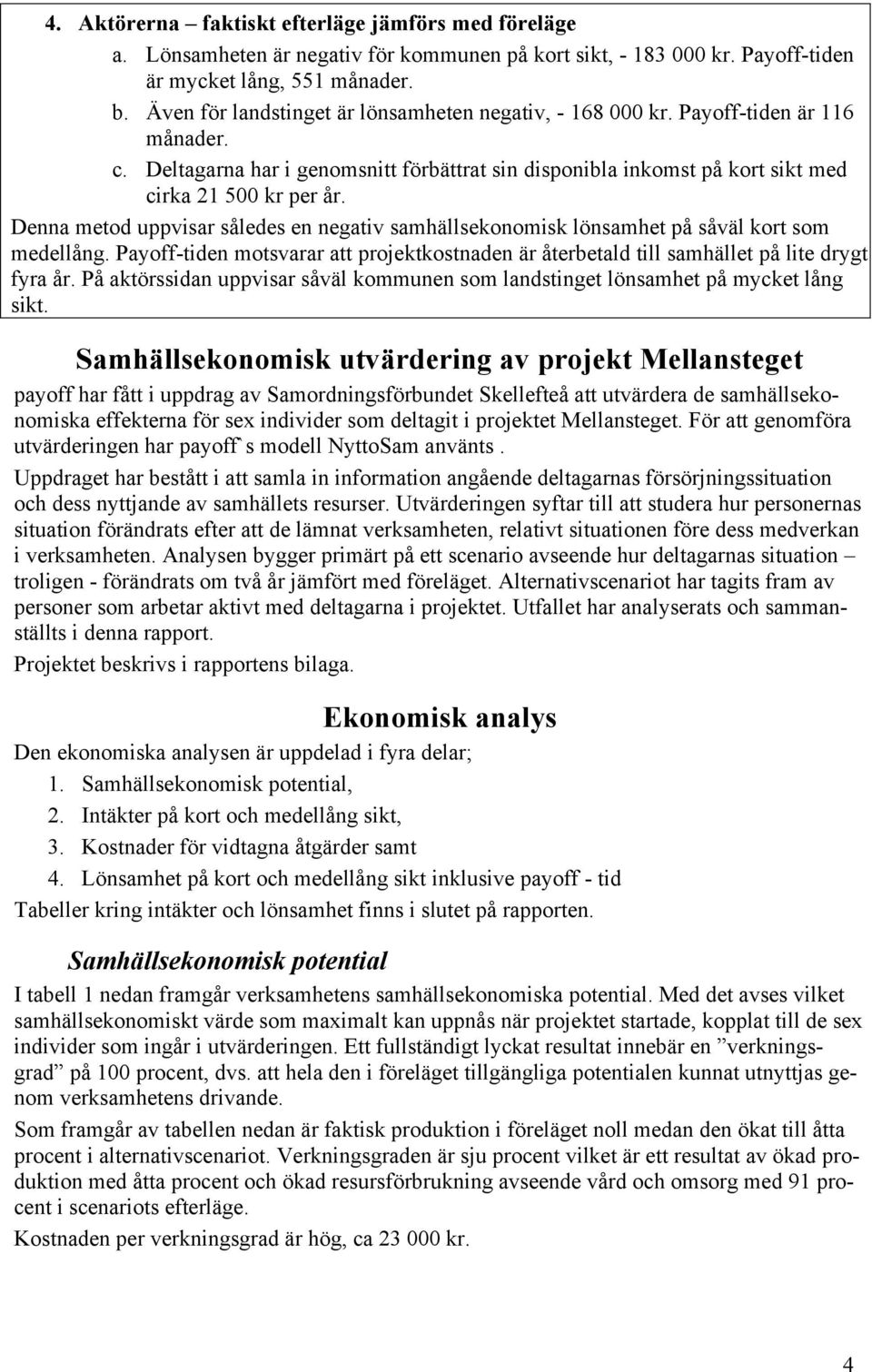 Denna metod uppvisar således en negativ samhällsekonomisk lönsamhet på såväl kort som medellång. Payoff-tiden motsvarar att projektkostnaden är återbetald till samhället på lite drygt fyra år.