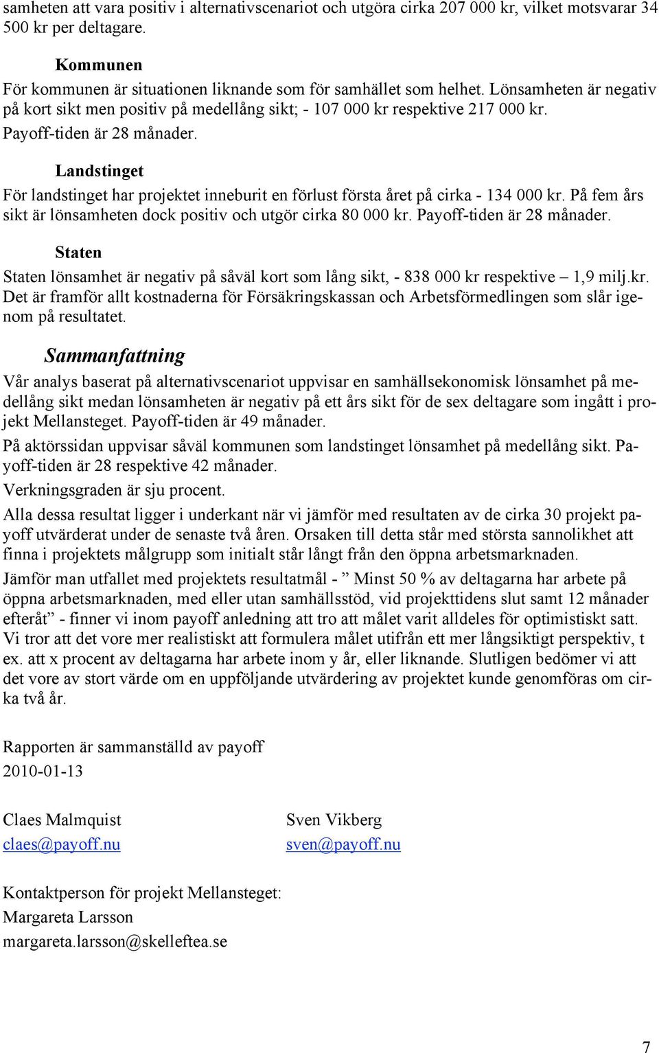 Landstinget För landstinget har projektet inneburit en förlust första året på cirka - 134 000 kr. På fem års sikt är lönsamheten dock positiv och utgör cirka 80 000 kr. Payoff-tiden är 28 månader.
