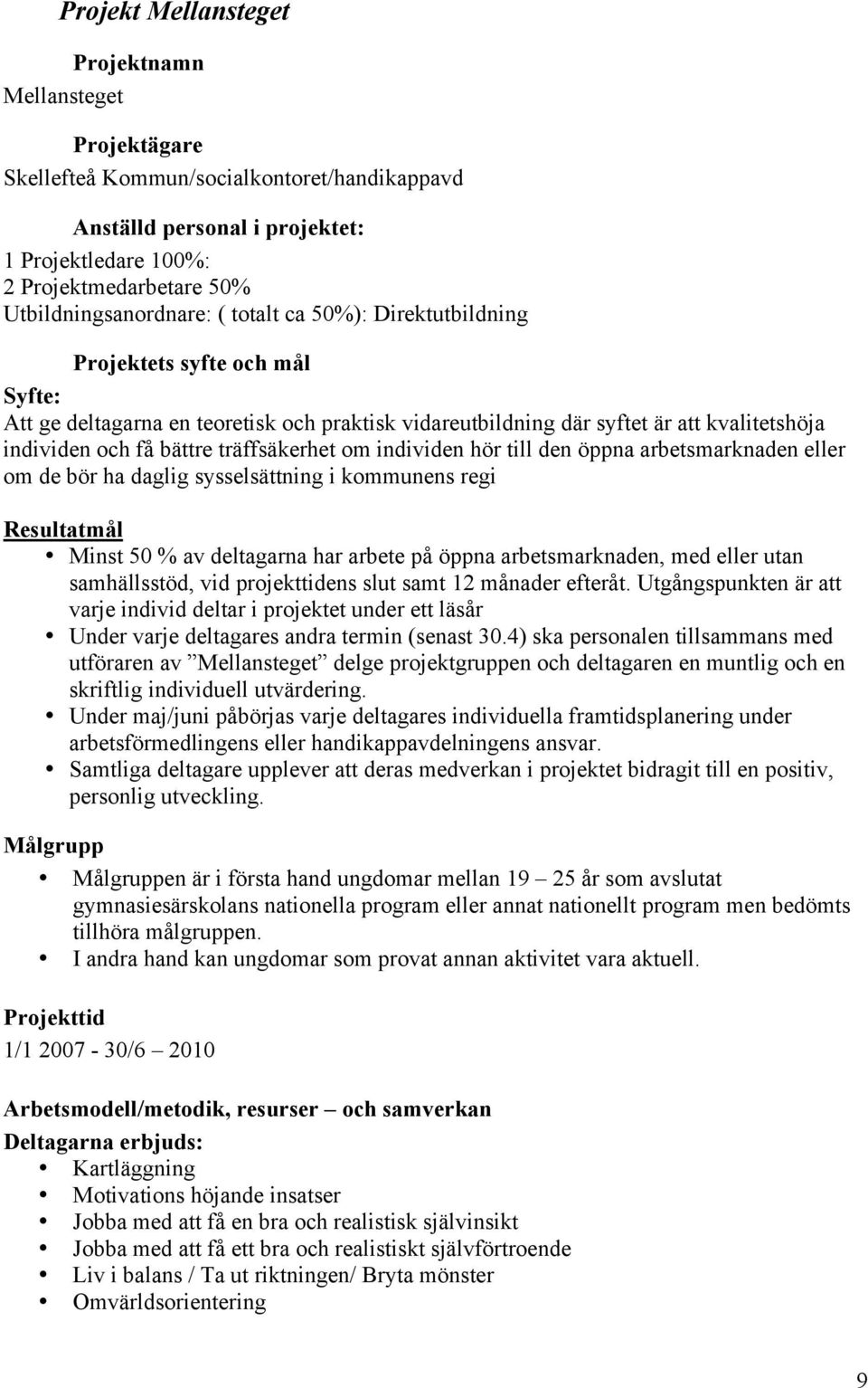 bättre träffsäkerhet om individen hör till den öppna arbetsmarknaden eller om de bör ha daglig sysselsättning i kommunens regi Resultatmål Minst 50 % av deltagarna har arbete på öppna