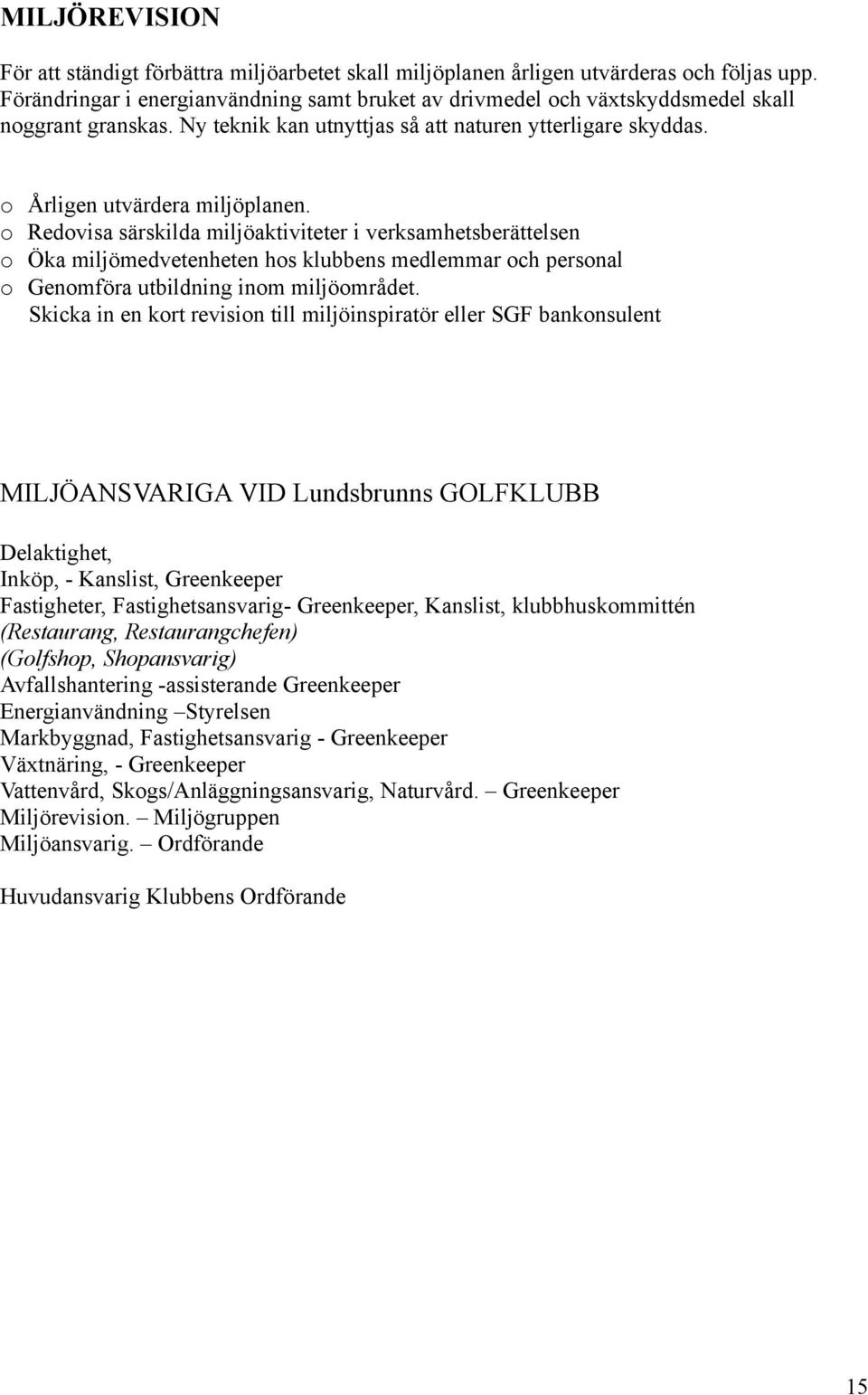 o Redovisa särskilda miljöaktiviteter i verksamhetsberättelsen o Öka miljömedvetenheten hos klubbens medlemmar och personal o Genomföra utbildning inom miljöområdet.
