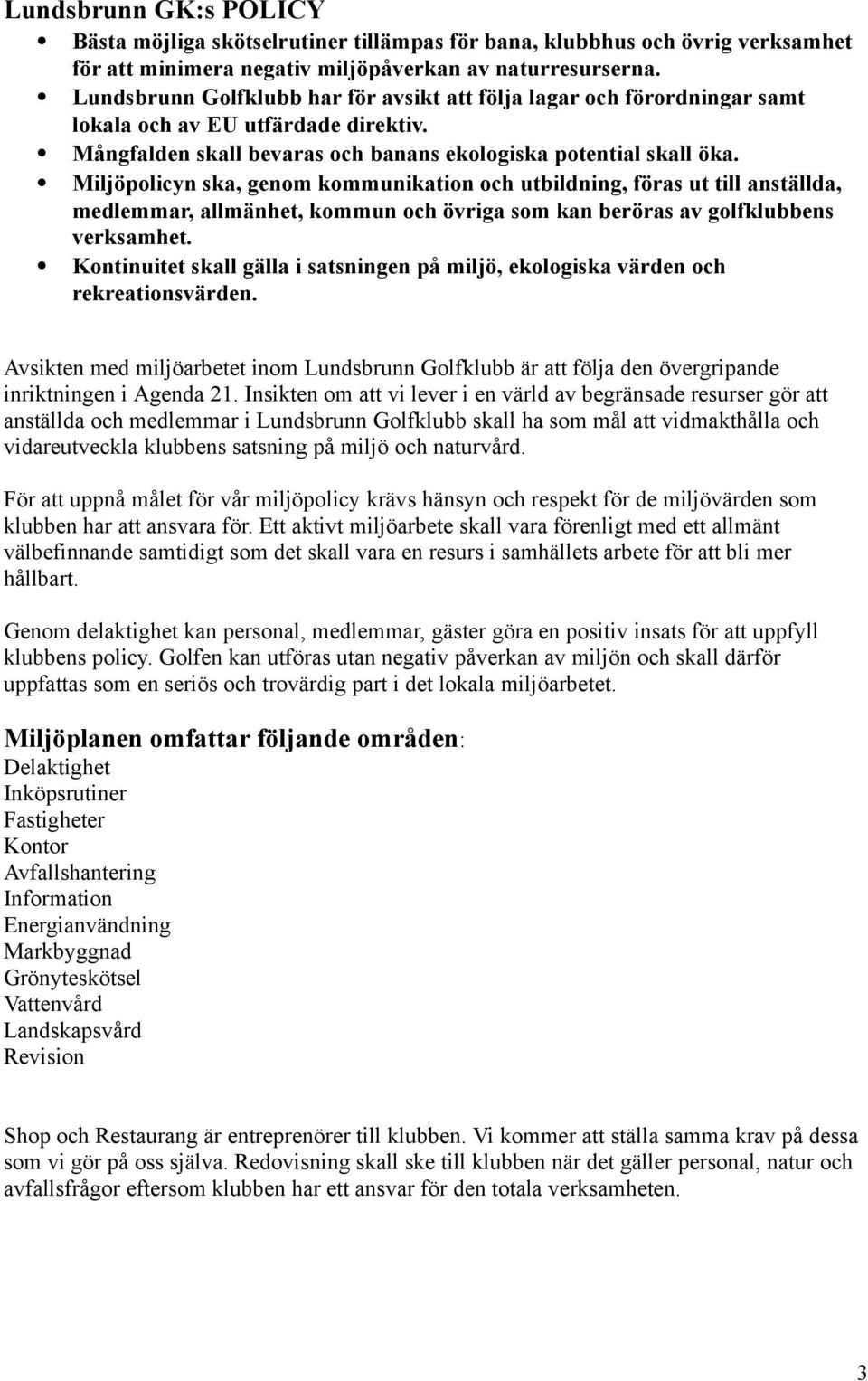 Miljöpolicyn ska, genom kommunikation och utbildning, föras ut till anställda, medlemmar, allmänhet, kommun och övriga som kan beröras av golfklubbens verksamhet.
