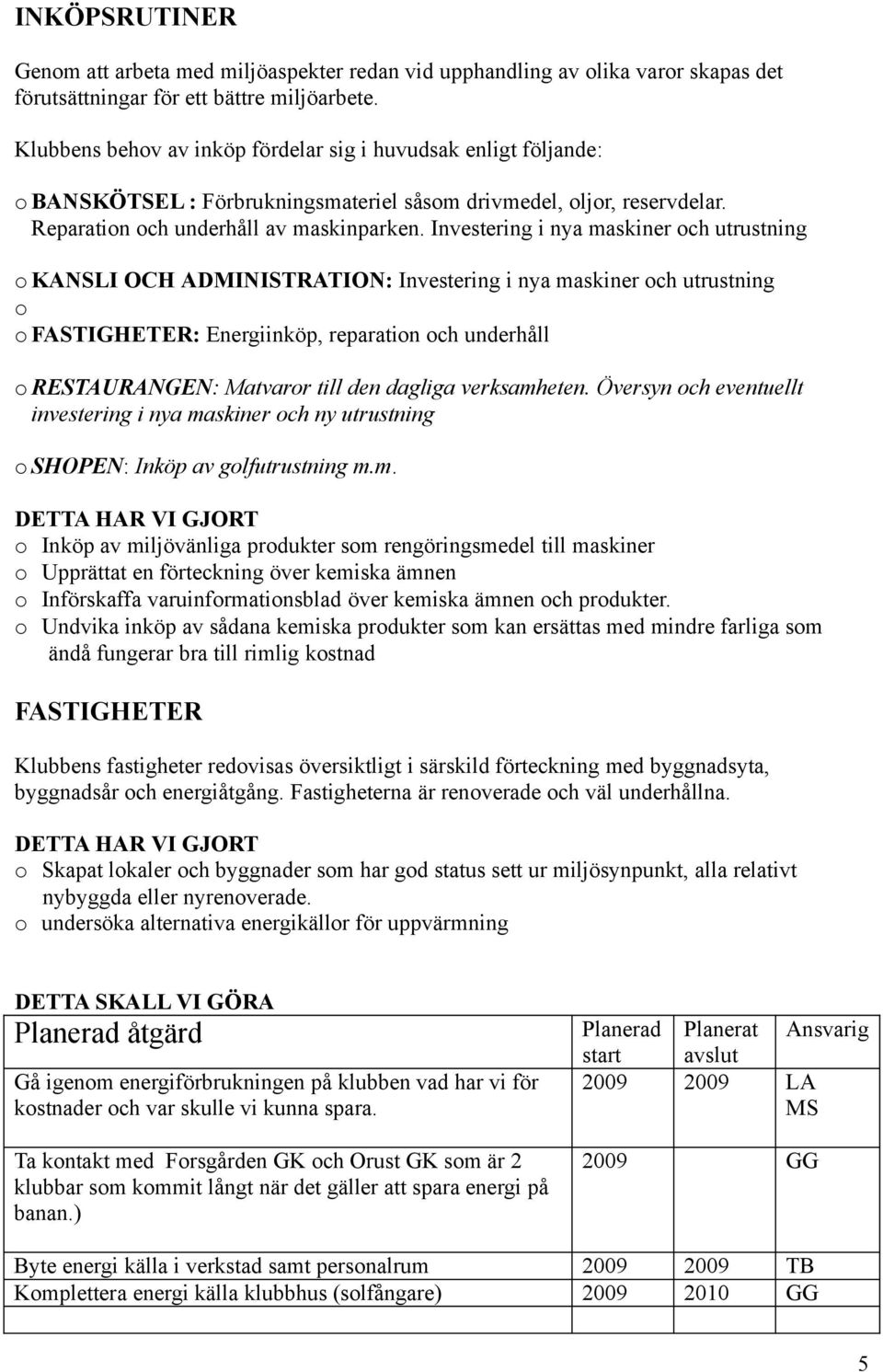 Investering i nya maskiner och utrustning o KANSLI OCH ADMINISTRATION: Investering i nya maskiner och utrustning o o FASTIGHETER: Energiinköp, reparation och underhåll o RESTAURANGEN: Matvaror till