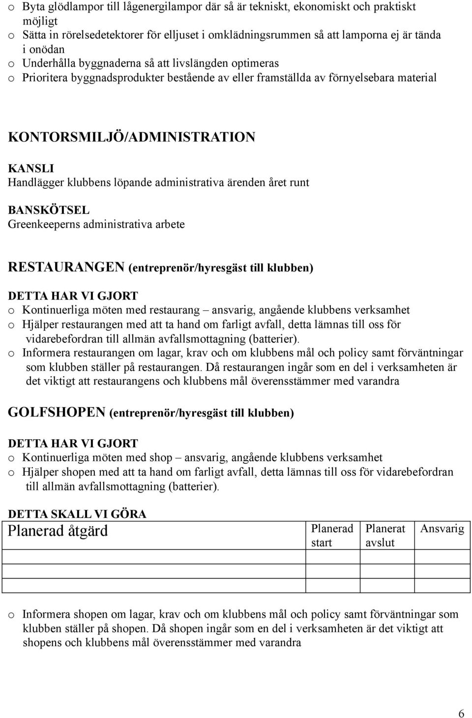 löpande administrativa ärenden året runt BANSKÖTSEL Greenkeeperns administrativa arbete RESTAURANGEN (entreprenör/hyresgäst till klubben) DETTA HAR VI GJORT o Kontinuerliga möten med restaurang