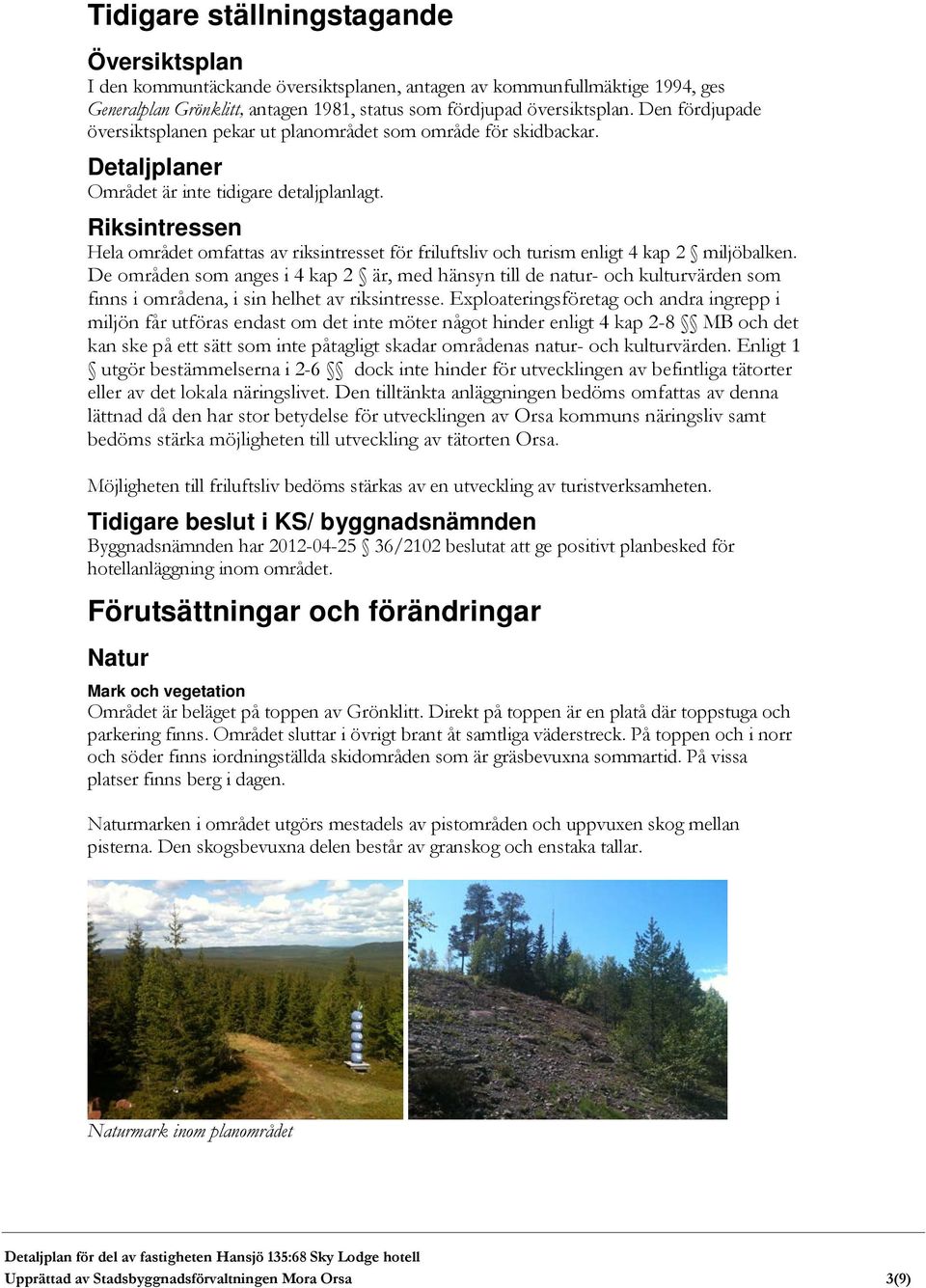 Riksintressen Hela området omfattas av riksintresset för friluftsliv och turism enligt 4 kap 2 miljöbalken.