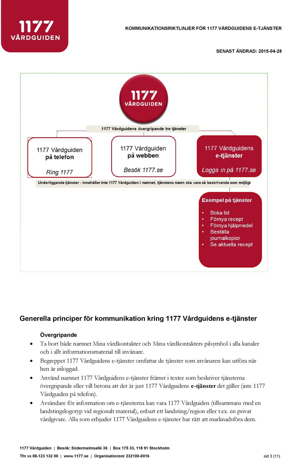 Använd namnet 1177 Vårdguidens e-tjänster främst i texter som beskriver tjänsterna övergripande eller vill betona att det är just 1177 Vårdguidens e-tjänster det gäller (inte 1177 Vårdguiden på