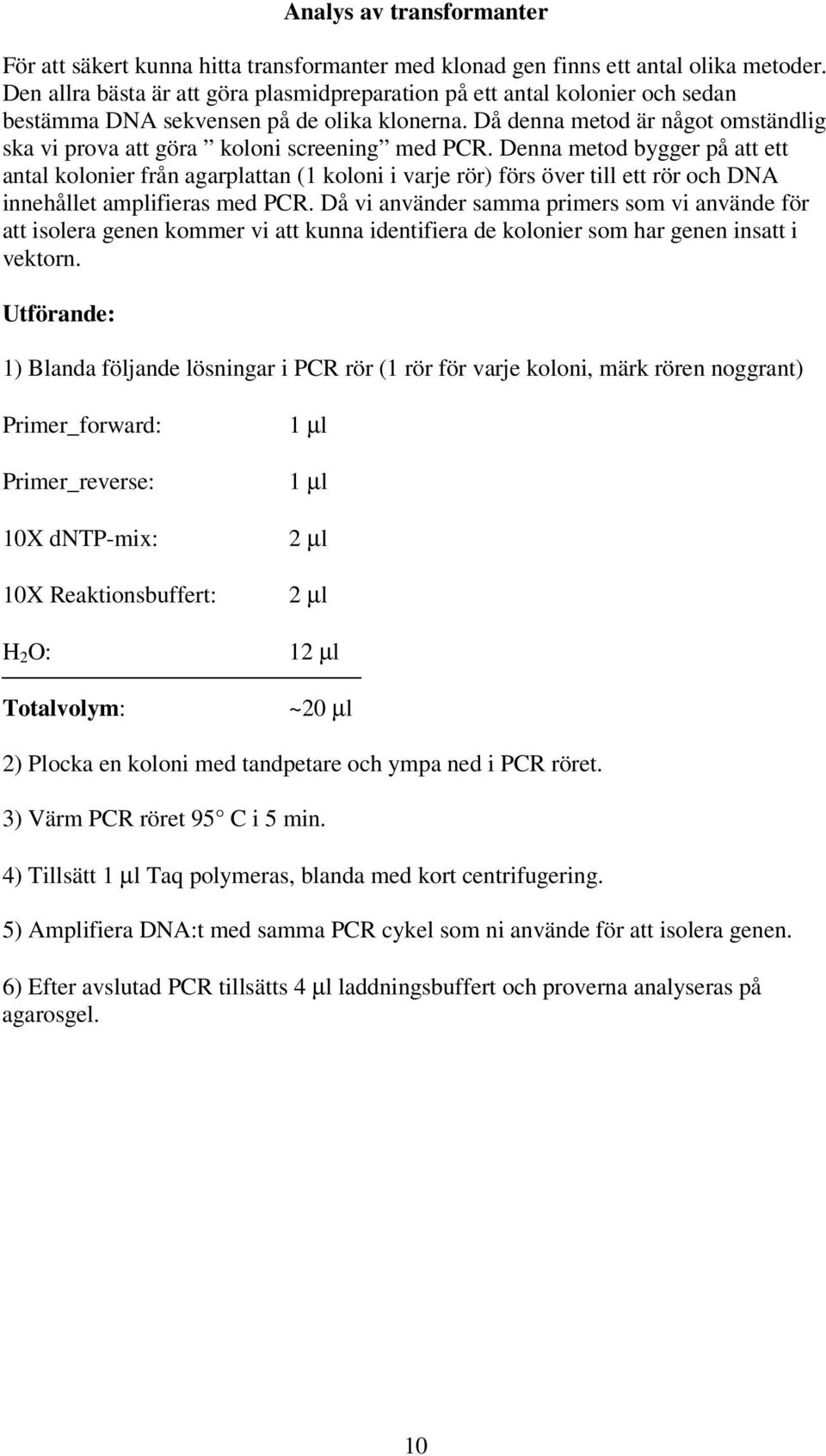 Då denna metod är något omständlig ska vi prova att göra koloni screening med PCR.