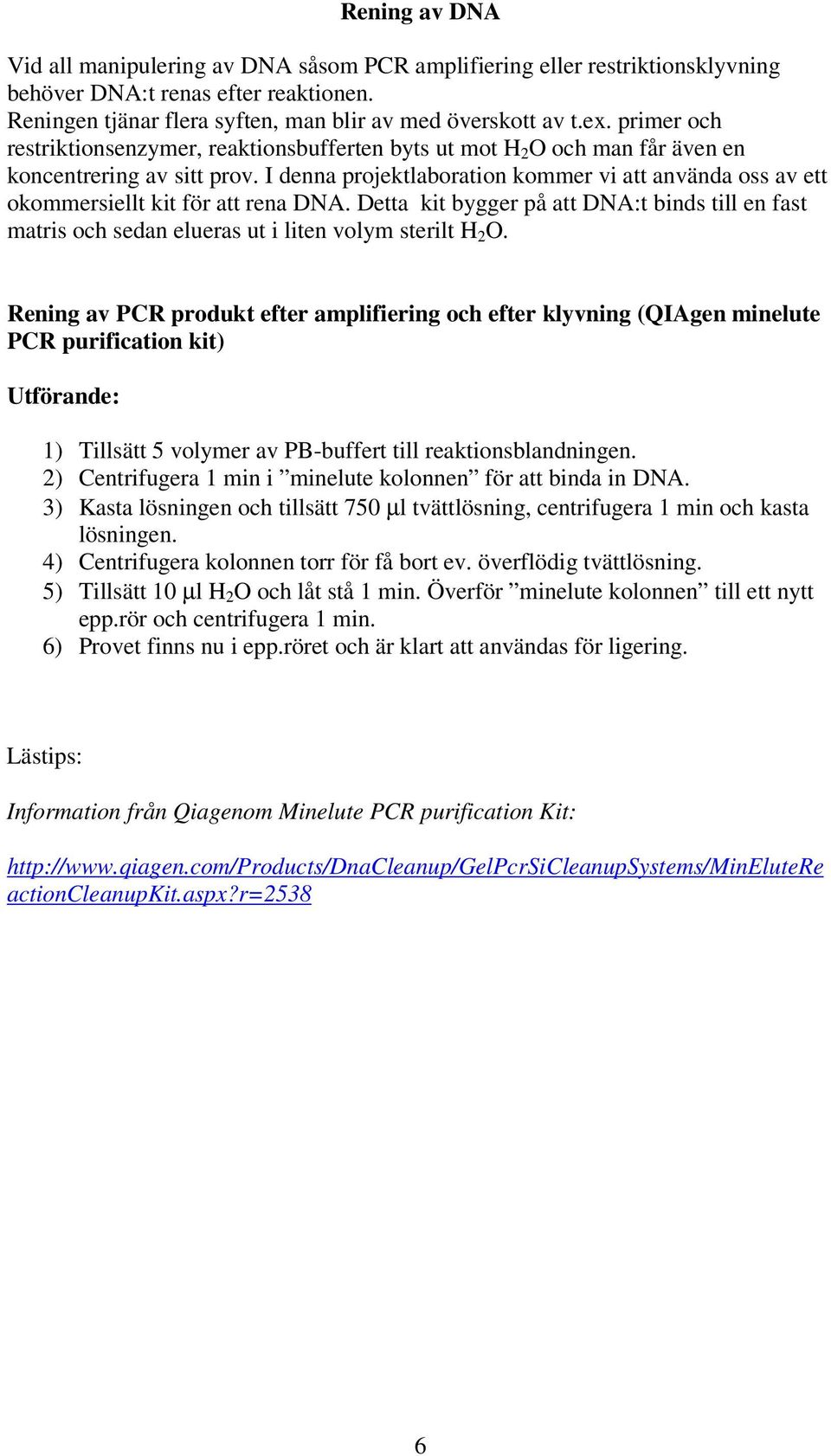 I denna projektlaboration kommer vi att använda oss av ett okommersiellt kit för att rena DNA. Detta kit bygger på att DNA:t binds till en fast matris och sedan elueras ut i liten volym sterilt H 2 O.