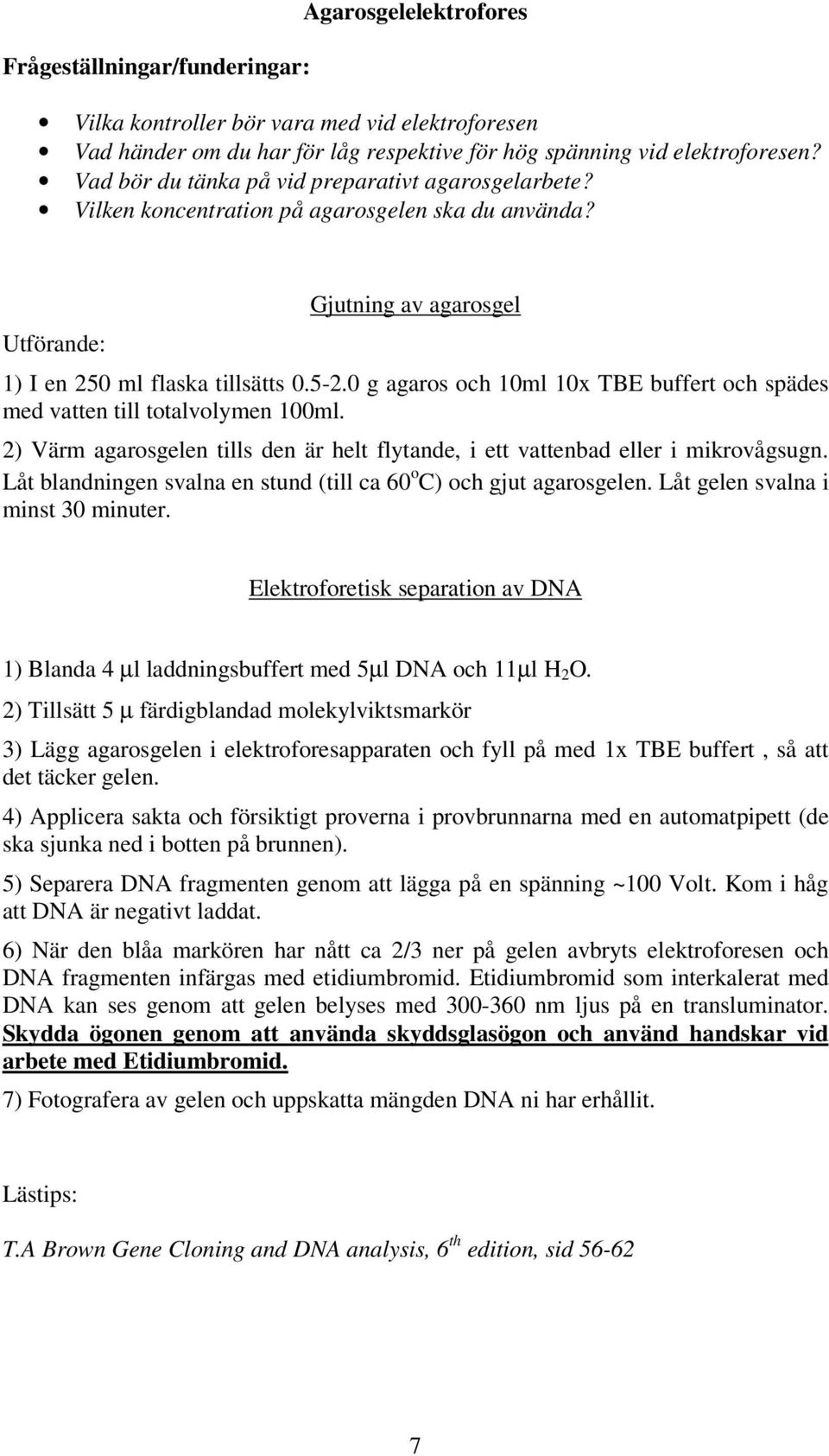 0 g agaros och 10ml 10x TBE buffert och spädes med vatten till totalvolymen 100ml. 2) Värm agarosgelen tills den är helt flytande, i ett vattenbad eller i mikrovågsugn.
