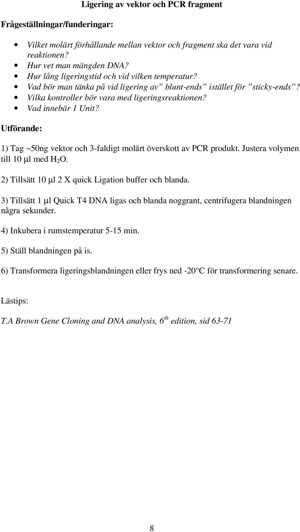 Utförande: 1) Tag ~50ng vektor och 3-faldigt molärt överskott av PCR produkt. Justera volymen till 10 µl med H 2 O. 2) Tillsätt 10 µl 2 X quick Ligation buffer och blanda.