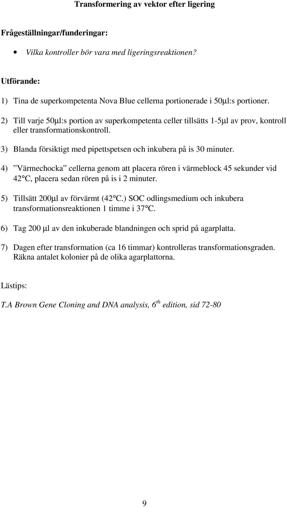 2) Till varje 50µl:s portion av superkompetenta celler tillsätts 1-5µl av prov, kontroll eller transformationskontroll. 3) Blanda försiktigt med pipettspetsen och inkubera på is 30 minuter.