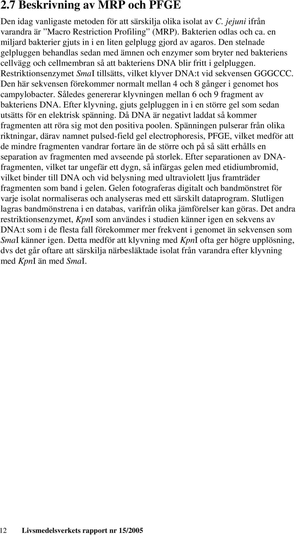Den stelnade gelpluggen behandlas sedan med ämnen och enzymer som bryter ned bakteriens cellvägg och cellmembran så att bakteriens DNA blir fritt i gelpluggen.