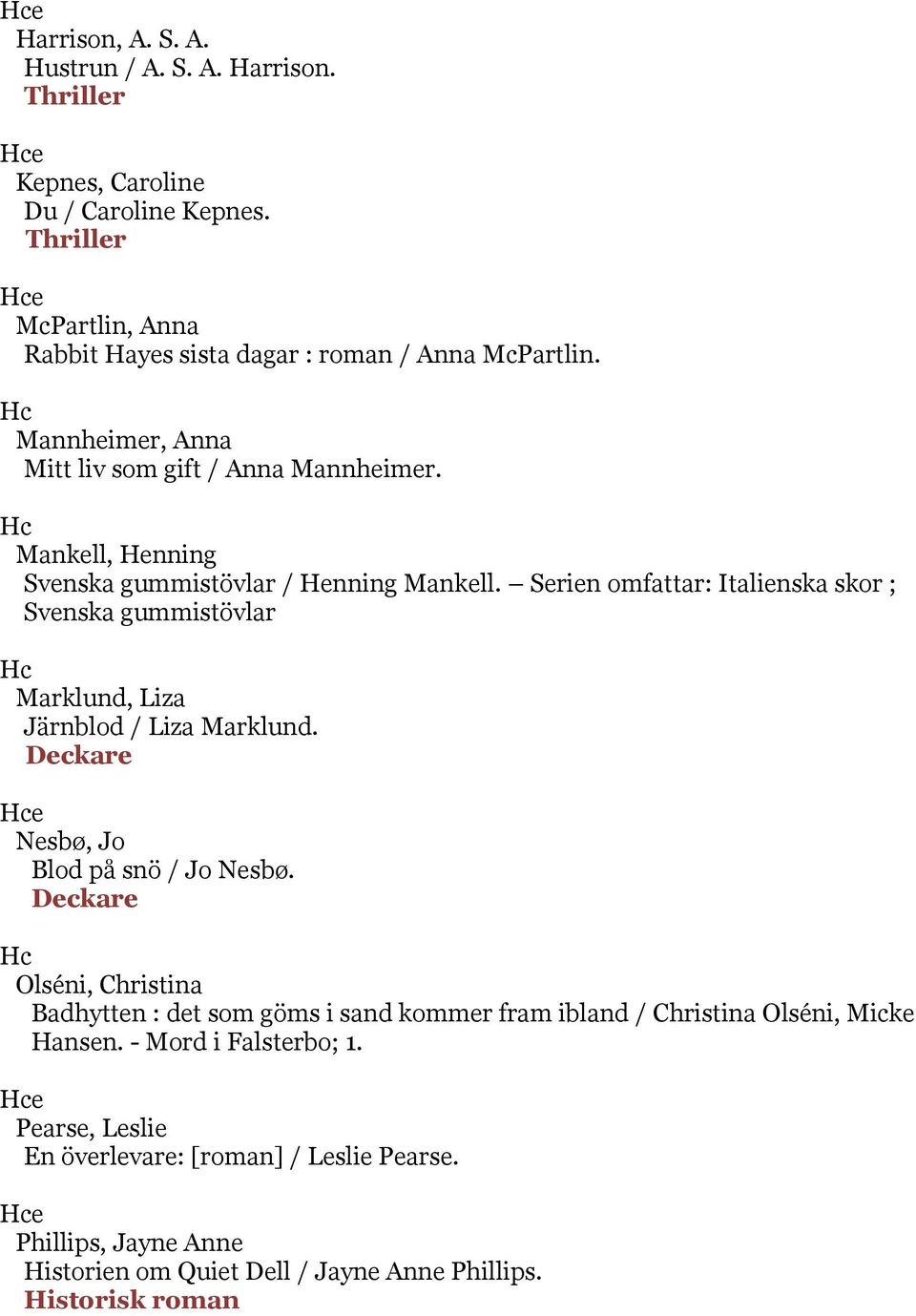 Serien omfattar: Italienska skor ; Svenska gummistövlar Marklund, Liza Järnblod / Liza Marklund. Deckare Nesbø, Jo Blod på snö / Jo Nesbø.